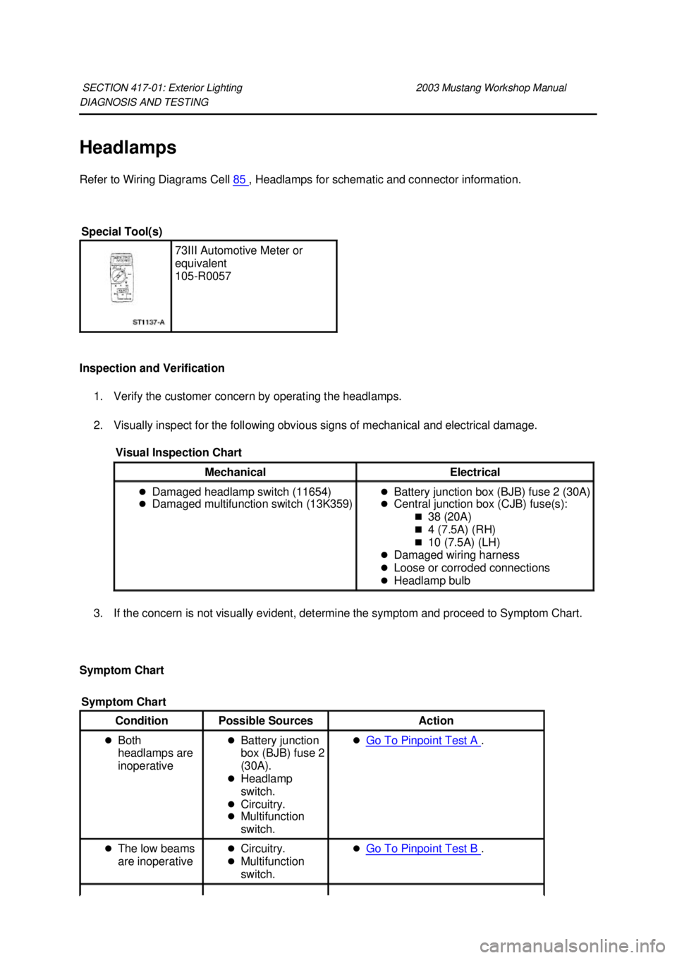 FORD MUSTANG 2003 User Guide DIAGNOSIS AND TESTING
Headlamps
Refer to Wiring Diagrams Cell
85 , Headlamps for schematic and connector information.
Inspection and Verification 1. Verify the customer concern by operating the FORD MUSTANG 2003 User Guide DIAGNOSIS AND TESTING
Headlamps
Refer to Wiring Diagrams Cell
85 , Headlamps for schematic and connector information.
Inspection and Verification 1. Verify the customer concern by operating the