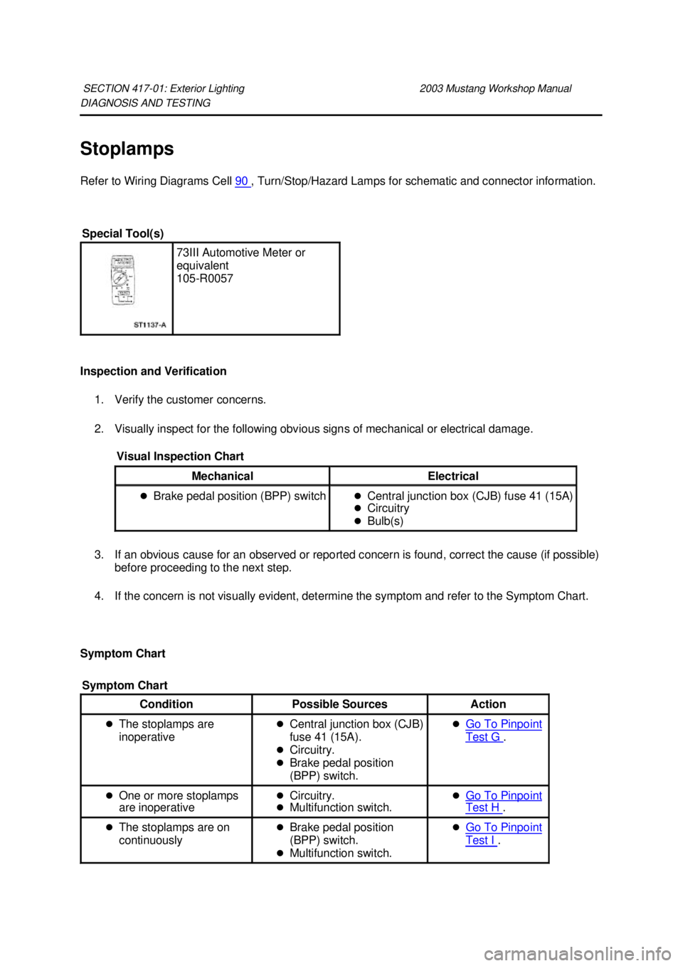 FORD MUSTANG 2003 User Guide DIAGNOSIS AND TESTING
Stoplamps
Refer to Wiring Diagrams Cell
90 , Turn/Stop/Hazard Lamps for schematic and connector information.
Inspection and Verification 1. Verify the customer concerns.
2 FORD MUSTANG 2003 User Guide DIAGNOSIS AND TESTING
Stoplamps
Refer to Wiring Diagrams Cell
90 , Turn/Stop/Hazard Lamps for schematic and connector information.
Inspection and Verification 1. Verify the customer concerns.
2