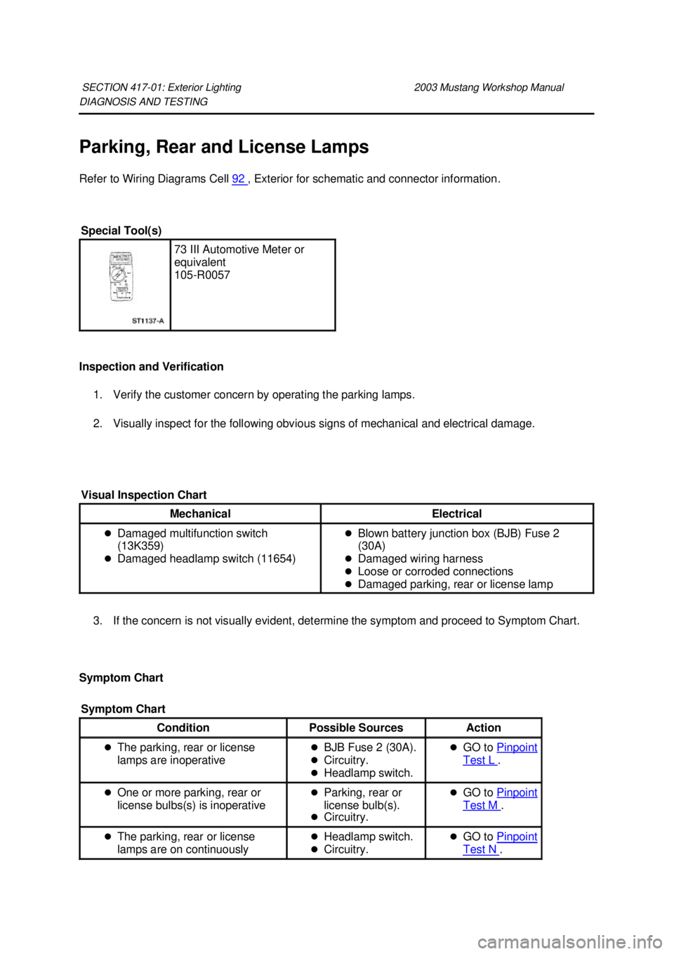FORD MUSTANG 2003 User Guide DIAGNOSIS AND TESTING
Parking, Rear and License Lamps
Refer to Wiring Diagrams Cell
92 , Exterior for schematic and connector information.
Inspection and Verification 1. Verify the customer conc FORD MUSTANG 2003 User Guide DIAGNOSIS AND TESTING
Parking, Rear and License Lamps
Refer to Wiring Diagrams Cell
92 , Exterior for schematic and connector information.
Inspection and Verification 1. Verify the customer conc