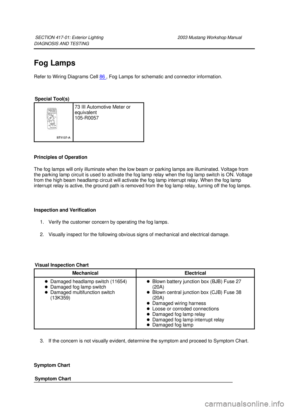 FORD MUSTANG 2003 User Guide DIAGNOSIS AND TESTING
Fog Lamps
Refer to Wiring Diagrams Cell
86 , Fog Lamps for schematic and connector information.
Principles of Operation
The fog lamps will only illuminate when the low beam FORD MUSTANG 2003 User Guide DIAGNOSIS AND TESTING
Fog Lamps
Refer to Wiring Diagrams Cell
86 , Fog Lamps for schematic and connector information.
Principles of Operation
The fog lamps will only illuminate when the low beam