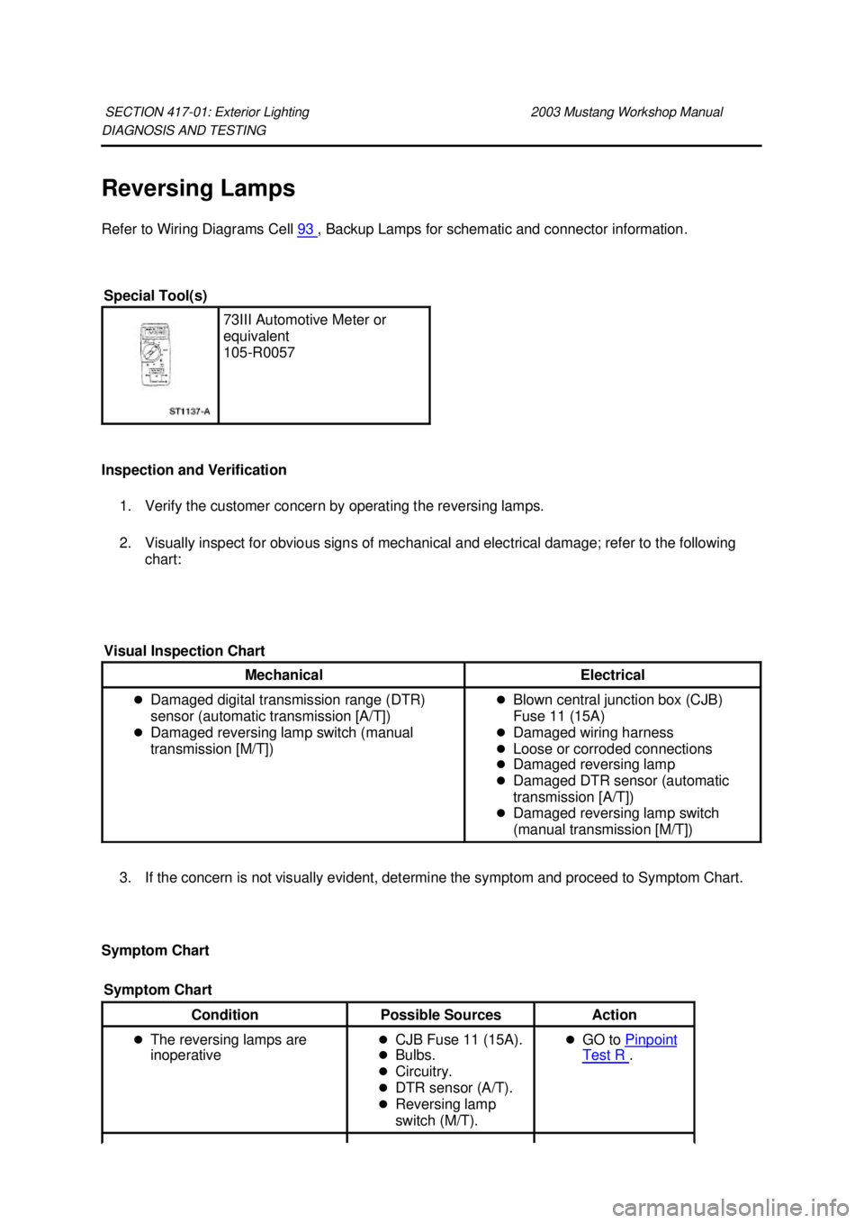 FORD MUSTANG 2003 User Guide DIAGNOSIS AND TESTING
Reversing Lamps
Refer to Wiring Diagrams Cell
93 , Backup Lamps for schematic and connector information.
Inspection and Verification 1. Verify the customer concern by opera FORD MUSTANG 2003 User Guide DIAGNOSIS AND TESTING
Reversing Lamps
Refer to Wiring Diagrams Cell
93 , Backup Lamps for schematic and connector information.
Inspection and Verification 1. Verify the customer concern by opera