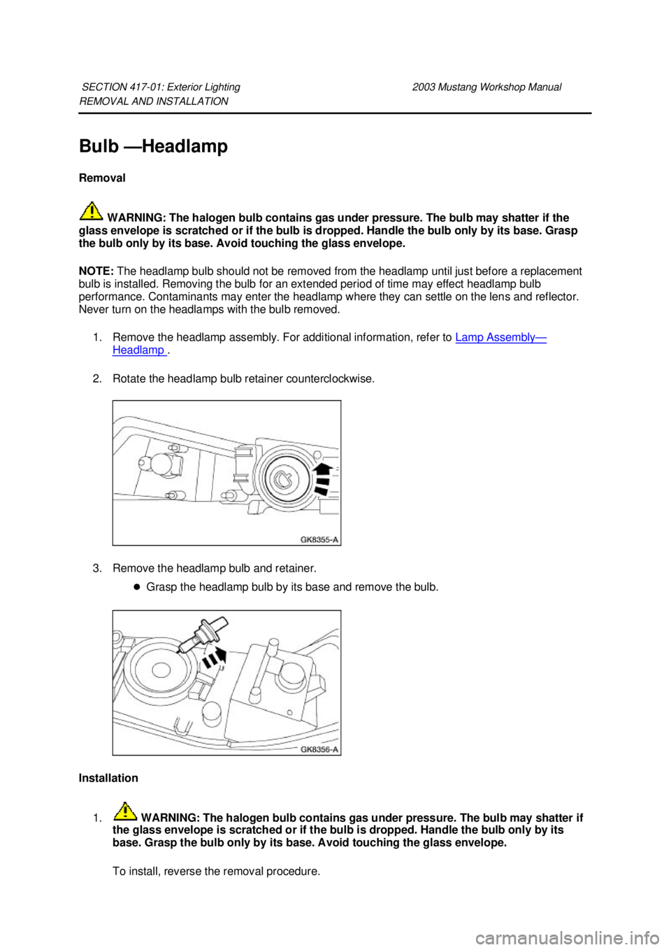 FORD MUSTANG 2003 Workshop Manual REMOVAL AND INSTALLATION
Bulb —
Headlamp
Removal
WARNING: The halogen bulb contains gas under pressure. The bulb may shatter if the
glass envelope is scratched or if the bulb is dropped. Handle FORD MUSTANG 2003 Workshop Manual REMOVAL AND INSTALLATION
Bulb —
Headlamp
Removal
WARNING: The halogen bulb contains gas under pressure. The bulb may shatter if the
glass envelope is scratched or if the bulb is dropped. Handle