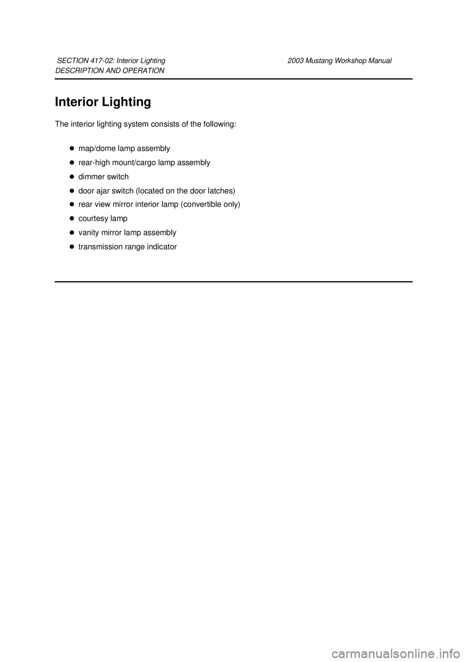 FORD MUSTANG 2003  Workshop Manual DESCRIPTION AND OPERATION 
Interior Lighting 
The interior lighting system consists of the following: 
�zmap/dome lamp assembly 
�z rear- high mount/cargo lamp assembly 
�z dimmer switch 
�z door ajar