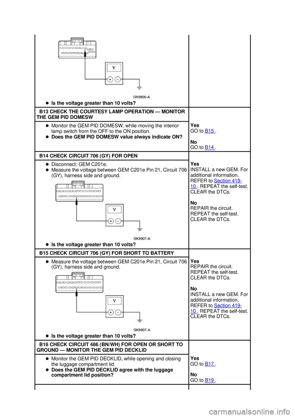 FORD MUSTANG 2003  Workshop Manual �z
Is the voltage greater than 10 volts?  B13 CHECK THE COURTESY LAMP OPERATION —
MONITOR 
THE GEM PID DOMESW  �z
Monitor the GEM PID DOMESW, while moving the interior 
lamp switch from the OFF to t