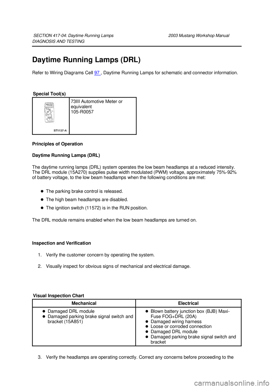 FORD MUSTANG 2003 User Guide DIAGNOSIS AND TESTING
Daytime Running Lamps (DRL)
Refer to Wiring Diagrams Cell
97 , Daytime Running Lamps for schematic and connector information.
Principles of Operation
Daytime Running Lamps FORD MUSTANG 2003 User Guide DIAGNOSIS AND TESTING
Daytime Running Lamps (DRL)
Refer to Wiring Diagrams Cell
97 , Daytime Running Lamps for schematic and connector information.
Principles of Operation
Daytime Running Lamps