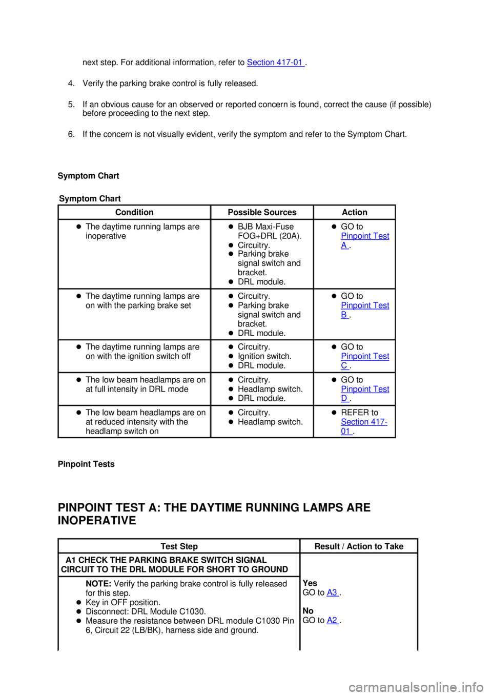 FORD MUSTANG 2003  Workshop Manual next step. For additional information, refer to 
Section 417 - 01  . 
4. Verify the parking brake control is fully released. 
5. If an obvious cause for an observed or reported concern is found, corre