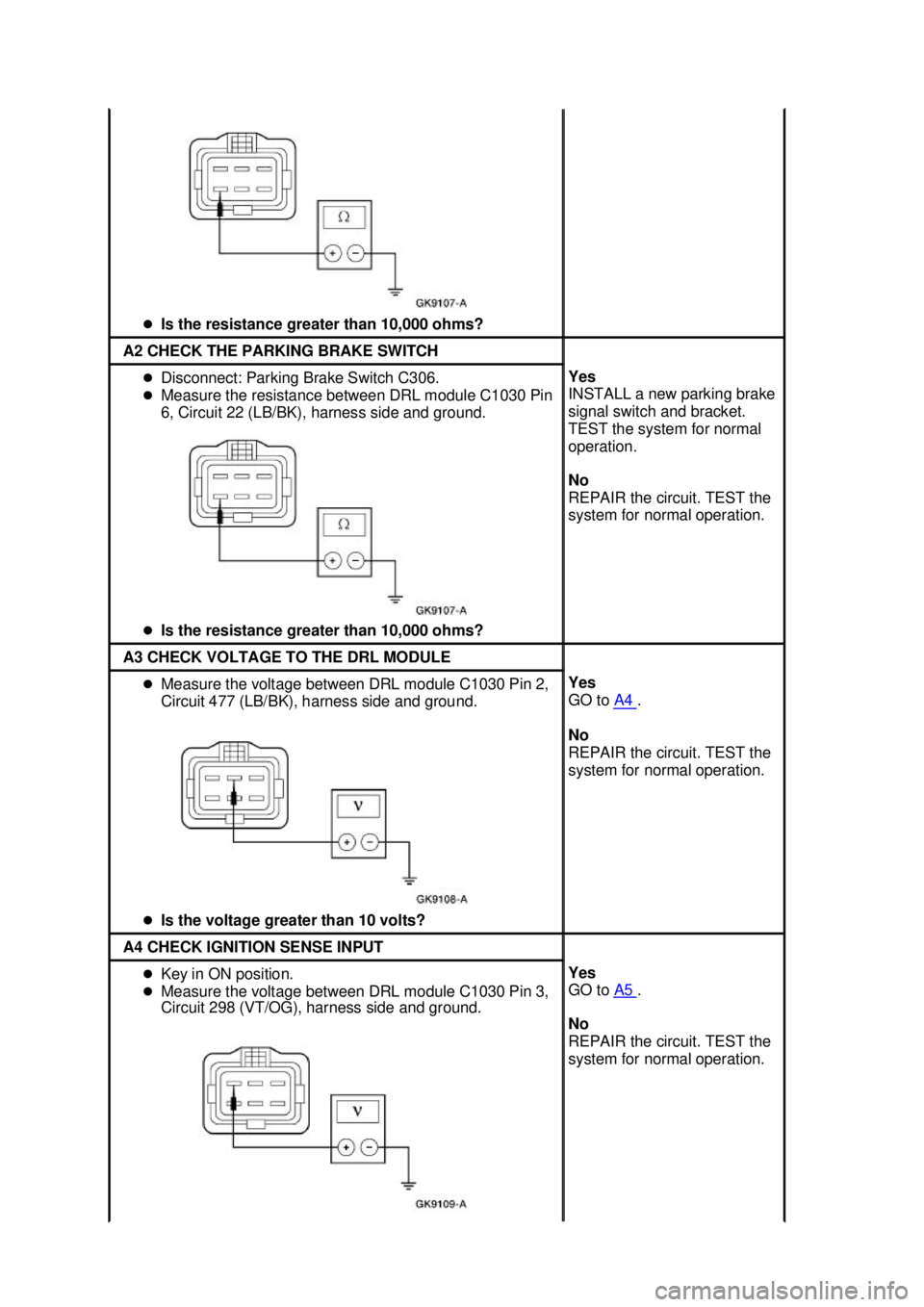 FORD MUSTANG 2003  Workshop Manual �z
Is the resistance greater than 10,000 ohms?  A2 CHECK THE PARKING BRAKE SWITCH 
�z
Disconnect: Parking Brake Switch C306. 
�z Measure the resistance between DRL module C1030 Pin 
6, Circuit 22 (LB/