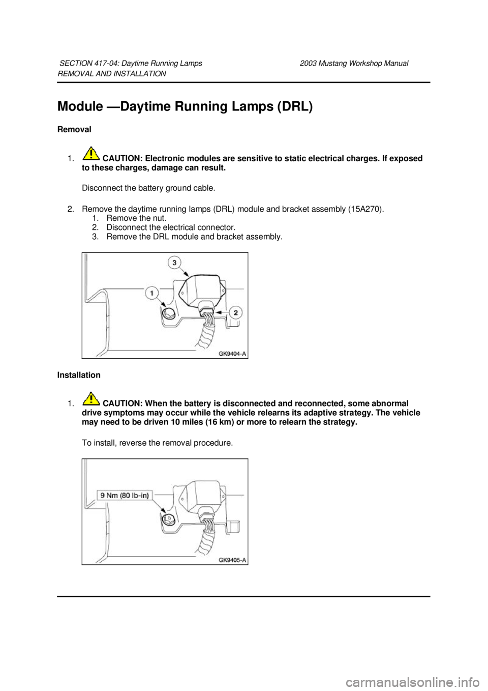 FORD MUSTANG 2003  Workshop Manual REMOVAL AND INSTALLATION 
Module —
Daytime Running Lamps (DRL) 
Removal 
1.  CAUTION: Electronic modules are sensitive to static electrical charges. If exposed 
to these charges, damage can result. 