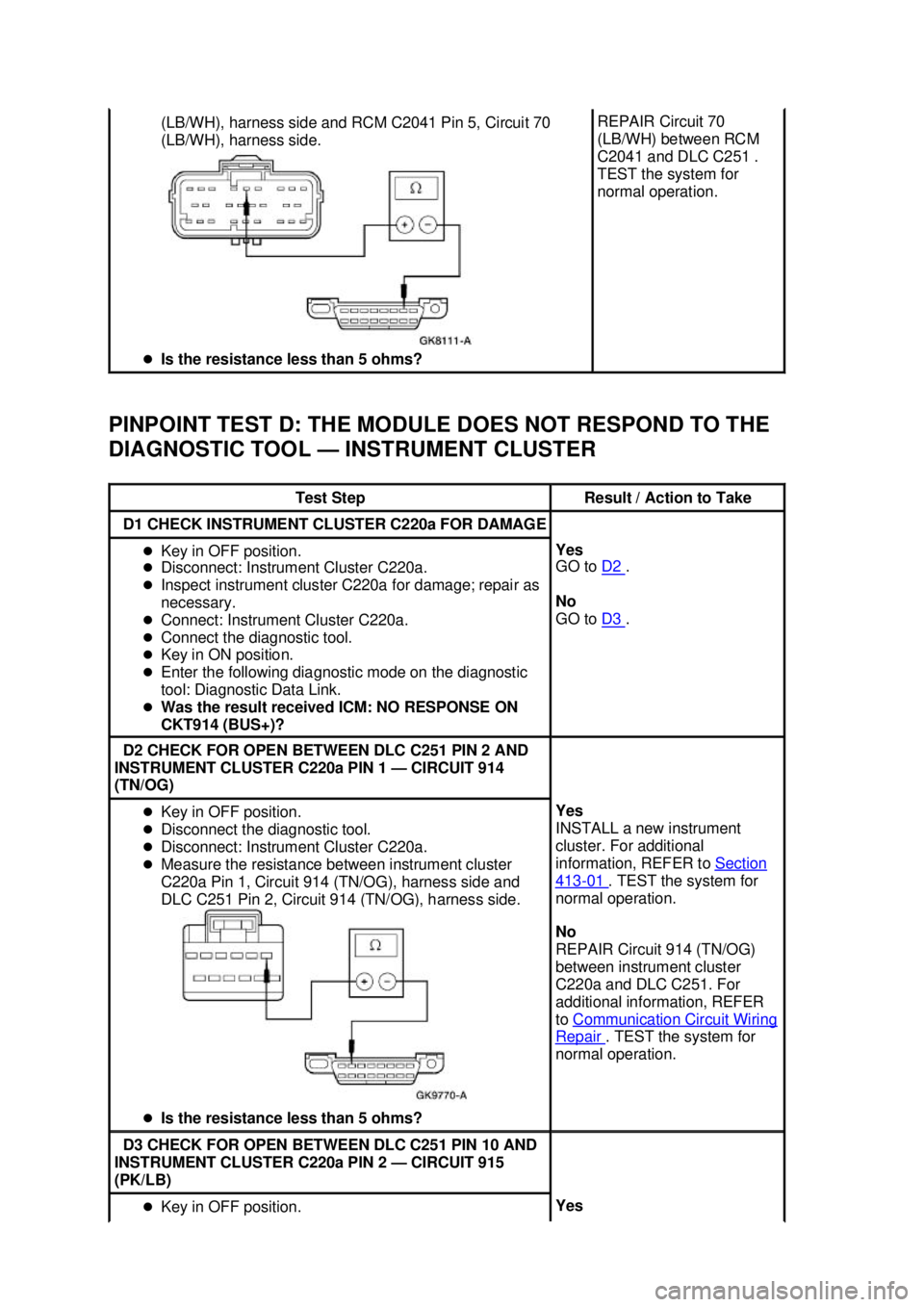 FORD MUSTANG 2003  Workshop Manual PINPOINT TEST D: THE MODULE DOES NOT RESPOND TO THE 
DIAGNOSTIC TOOL —
INSTRUMENT CLUSTER (LB/WH), harness side and RCM C2041 Pin 5, Circuit 70 
(LB/WH), harness side. 
�z Is the resistance less tha