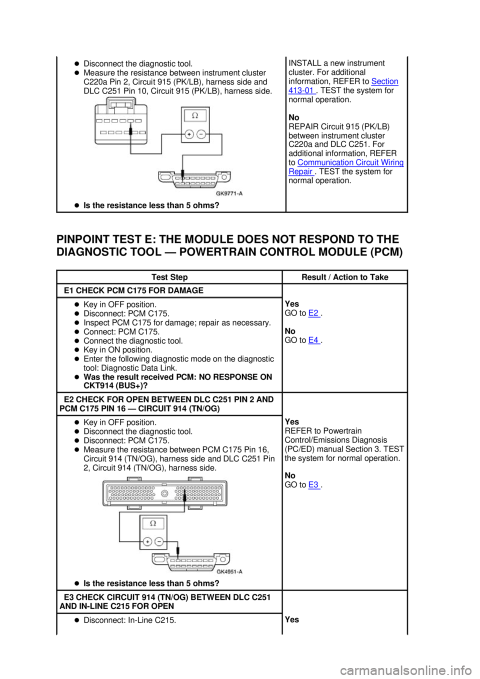 FORD MUSTANG 2003 Repair Manual PINPOINT TEST E: THE MODULE DOES NOT RESPOND TO THE 
DIAGNOSTIC TOOL —
POWERTRAIN CONTROL MODULE (PCM) �z
Disconnect the diagnostic tool. 
�z Measure the resistance between instrument cluster 
C220a
