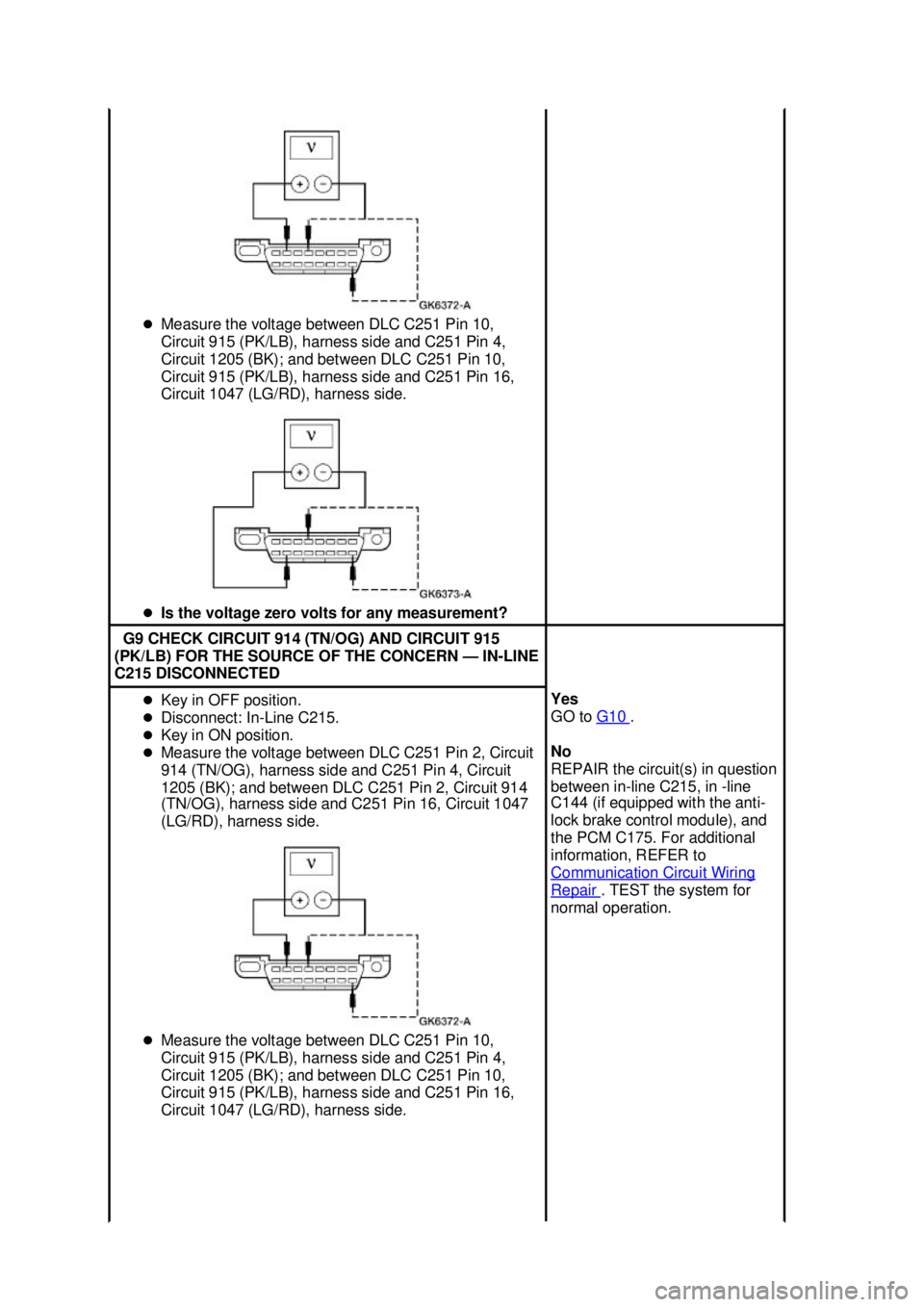 FORD MUSTANG 2003  Workshop Manual �z
Measure the voltage between DLC C251 Pin 10, 
Circuit 915 (PK/LB), harness side and C251 Pin 4, 
Circuit 1205 (BK); and between DLC C251 Pin 10, 
Circuit 915 (PK/LB), harness side and C251 Pin 16, 