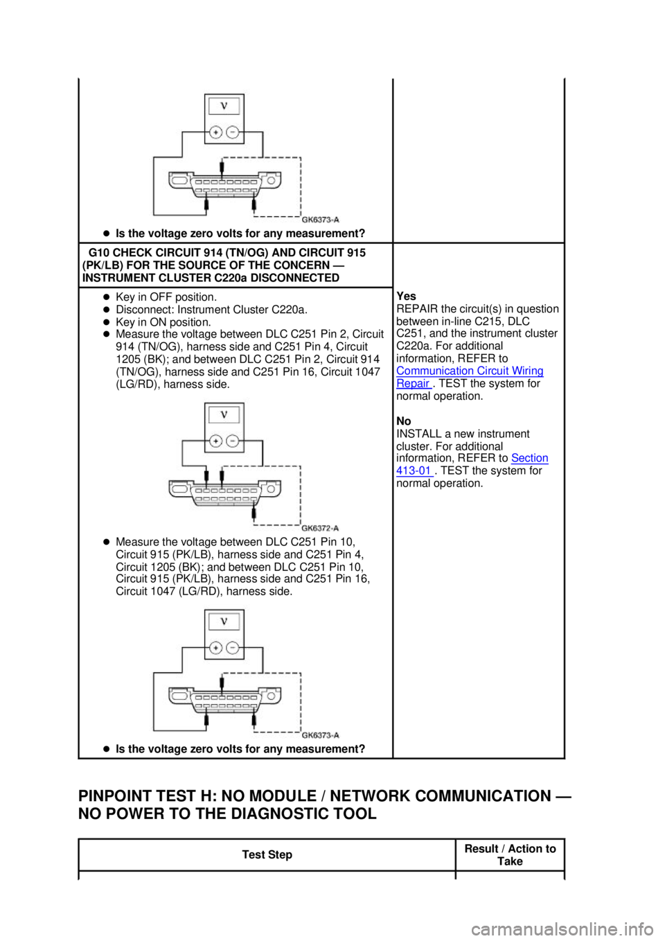 FORD MUSTANG 2003  Workshop Manual PINPOINT TEST H: NO MODULE / NETWORK COMMUNICATION —
NO POWER TO THE DIAGNOSTIC TOOL  �z
Is the voltage zero volts for any measurement?  G10 CHECK CIRCUIT 914 (TN/OG) AND CIRCUIT 915 
(PK/LB) FOR TH