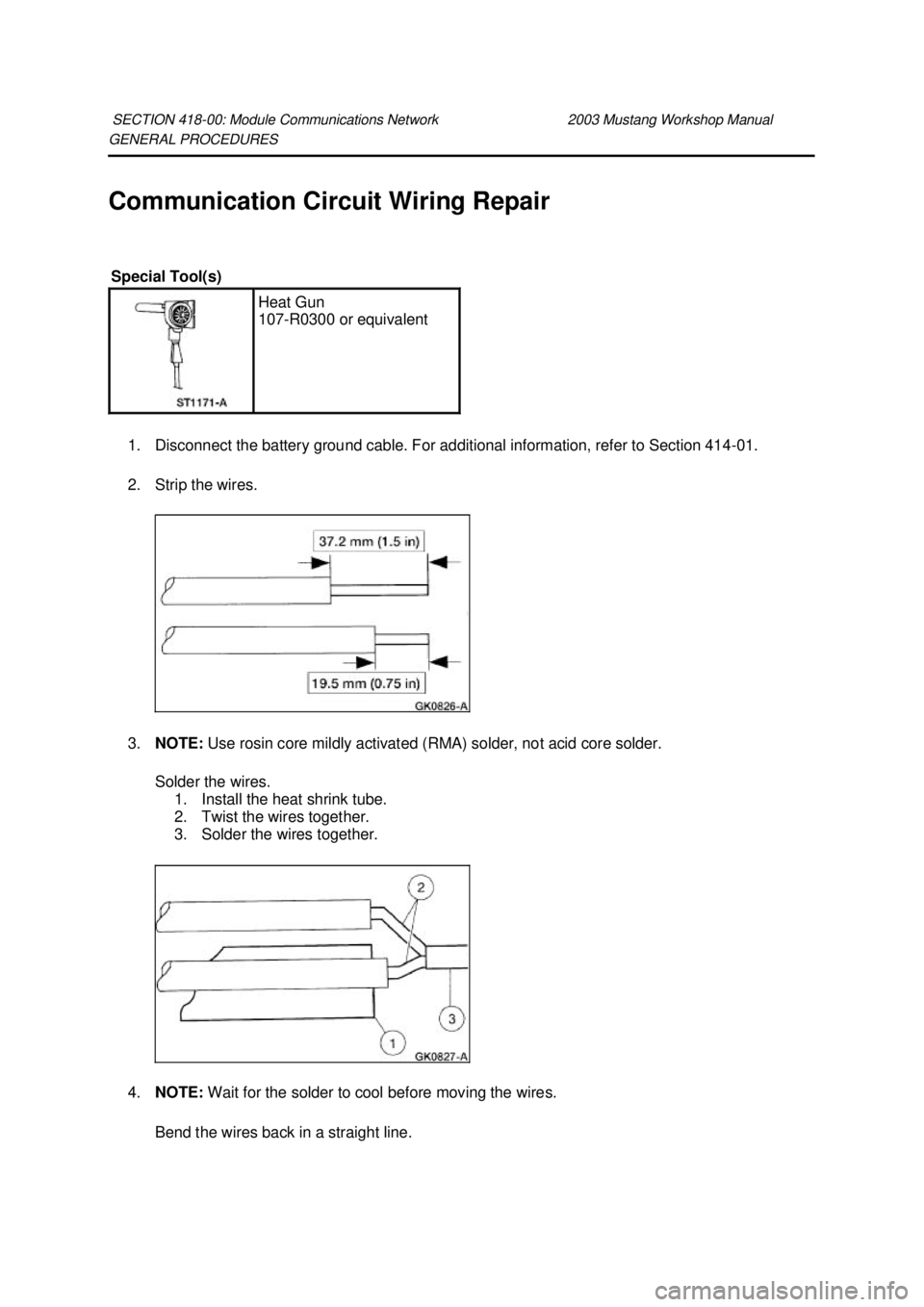 FORD MUSTANG 2003  Workshop Manual GENERAL PROCEDURES 
Communication Circuit Wiring Repair 
1. Disconnect the battery ground cable. For additional information, refer to Section 414- 01. 
2. Strip the wires. 
3. NOTE:  Use rosin core mi