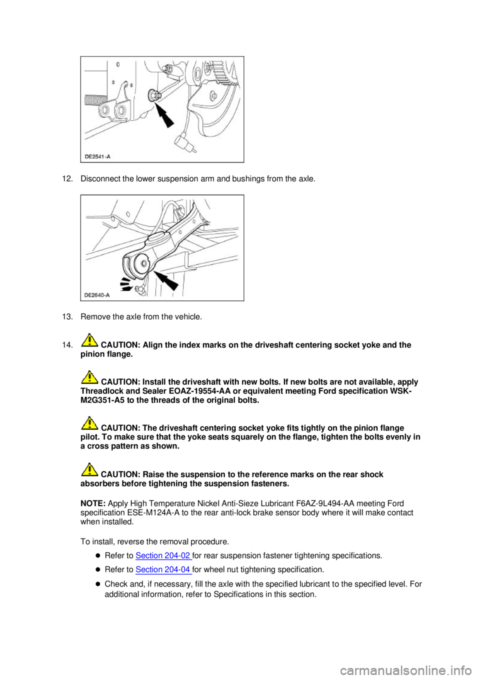 FORD MUSTANG 2003 Workshop Manual 12. Disconnect the lower suspension arm and bushings from the axle.
13. Remove the axle from the vehicle.
14.
CAUTION: Align the index marks on the driveshaft centering socket yoke and the
pinion FORD MUSTANG 2003 Workshop Manual 12. Disconnect the lower suspension arm and bushings from the axle.
13. Remove the axle from the vehicle.
14.
CAUTION: Align the index marks on the driveshaft centering socket yoke and the
pinion