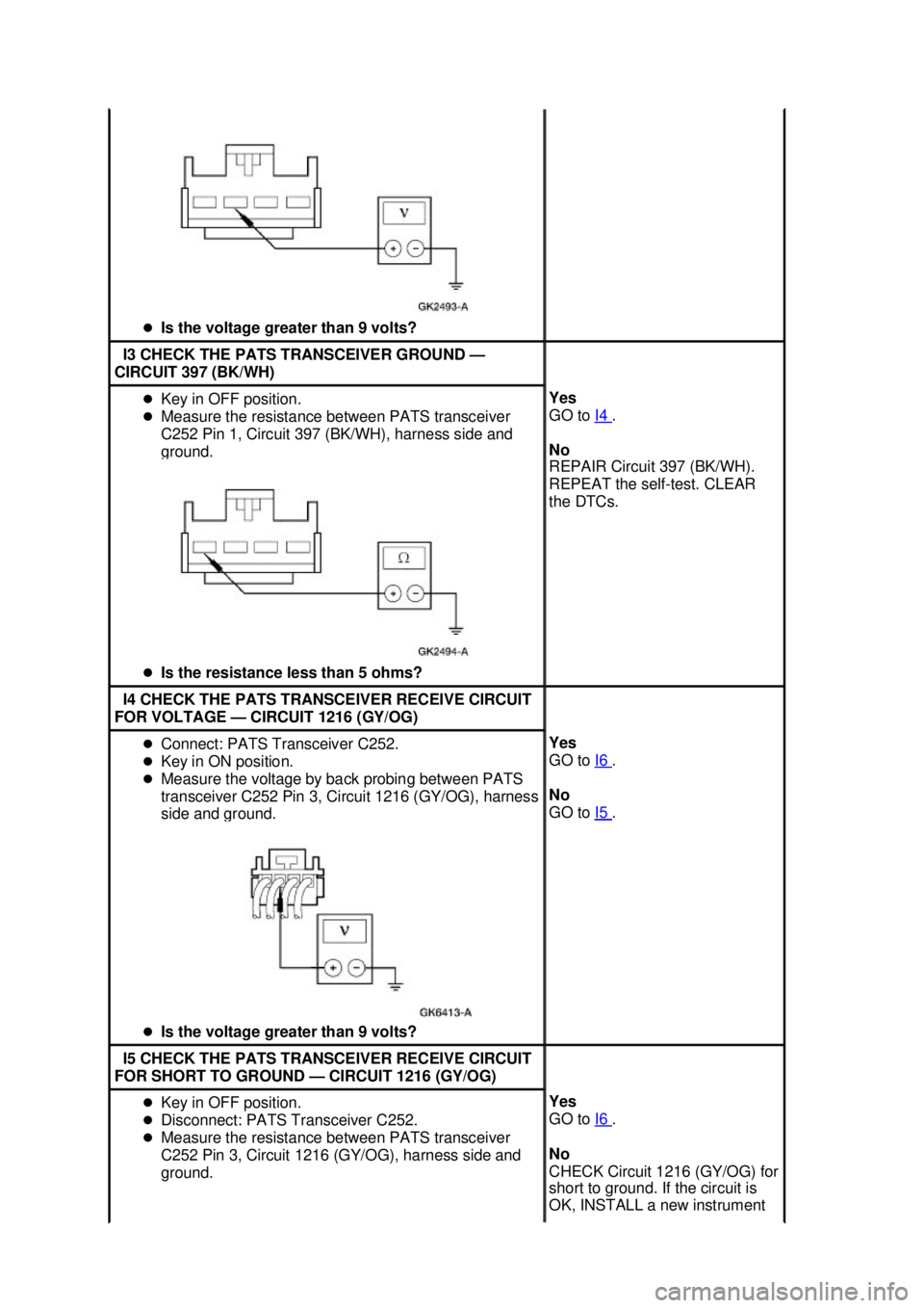 FORD MUSTANG 2003  Workshop Manual �z
Is the voltage greater than 9 volts?  I3 CHECK THE PATS TRANSCEIVER GROUND —
CIRCUIT 397 (BK/WH)  �z
Key in OFF position. 
�z Measure the resistance between PATS transceiver 
C252 Pin 1, Circuit 