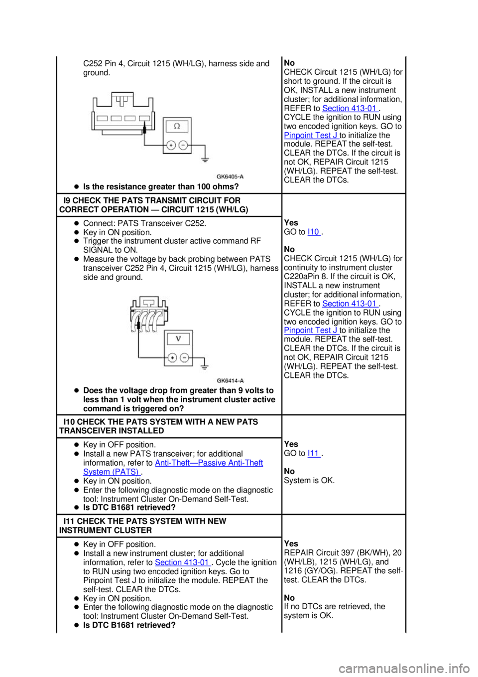 FORD MUSTANG 2003  Workshop Manual C252 Pin 4, Circuit 1215 (WH/LG), harness side and 
ground. 
�z Is the resistance greater than 100 ohms?  No 
CHECK Circuit 1215 (WH/LG) for 
short to ground. If the circuit is 
OK, INSTALL a new inst