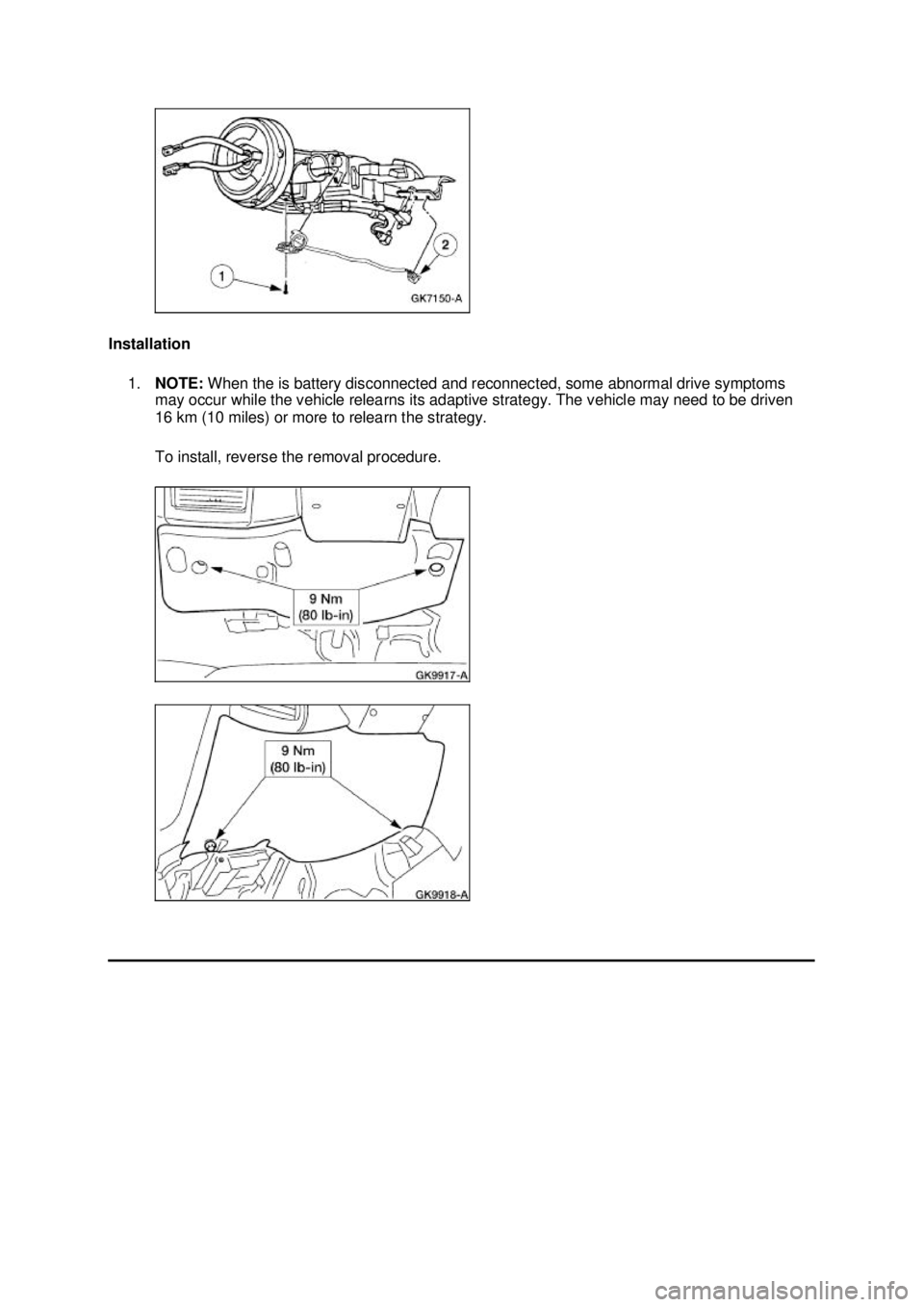 FORD MUSTANG 2003  Workshop Manual Installation 
1. NOTE:  When the is battery disconnected and reconnected, some abnormal drive symptoms 
may occur while the vehicle relearns its adaptive strategy. The vehicle may need to be driven 
1