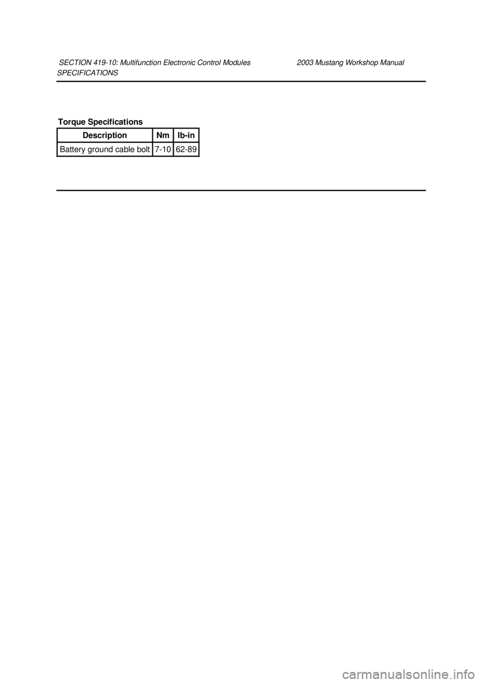 FORD MUSTANG 2003  Workshop Manual SPECIFICATIONS 
SECTION 419-
10: Multifunction Electronic Control Modules  2003 Mustang Workshop Manual Torque Specifications 
Description  Nm  lb-
in  Battery ground cable bolt  7-
10  62-89  Klj 
