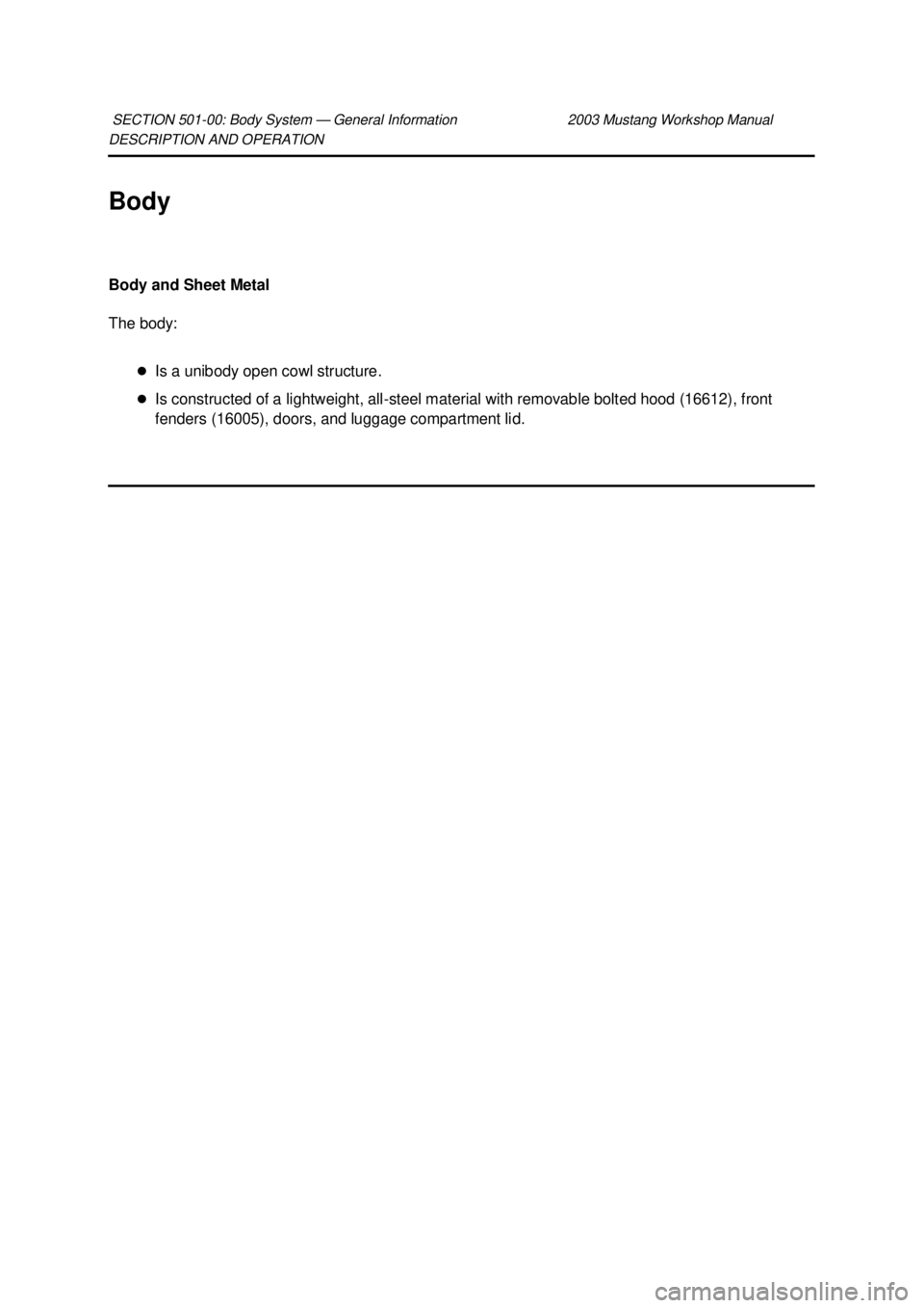 FORD MUSTANG 2003  Workshop Manual DESCRIPTION AND OPERATION 
Body 
Body and Sheet Metal 
The body: 
�zIs a unibody open cowl structure. 
�z Is constructed of a lightweight, all- steel material with removable bolted hood (16612), front
