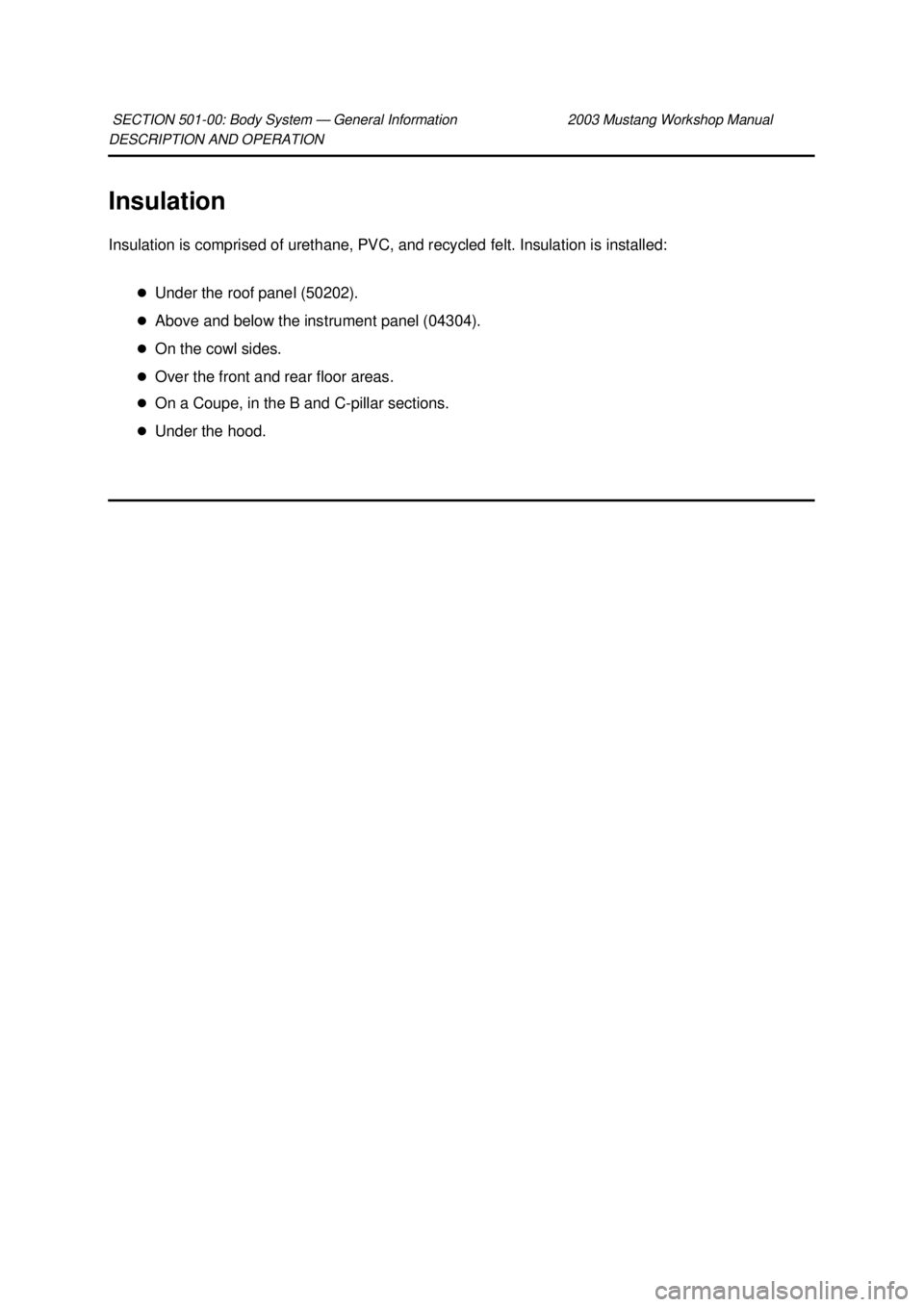 FORD MUSTANG 2003  Workshop Manual DESCRIPTION AND OPERATION 
Insulation 
Insulation is comprised of urethane, PVC, and recycled felt. Insulation is installed: 
�zUnder the roof panel (50202). 
�z Above and below the instrument panel (