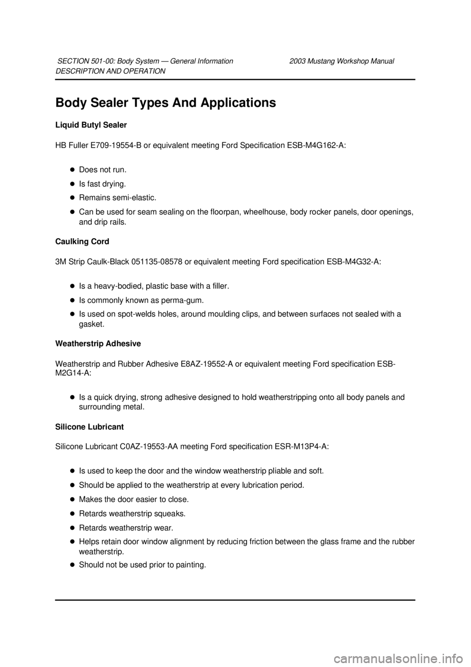 FORD MUSTANG 2003 Owners Guide DESCRIPTION AND OPERATION 
Body Sealer Types And Applications 
Liquid Butyl Sealer 
HB Fuller E709-19554-
B or equivalent meeting Ford Specification ESB-M4G162- A: 
�z Does not run. 
�z Is fast drying