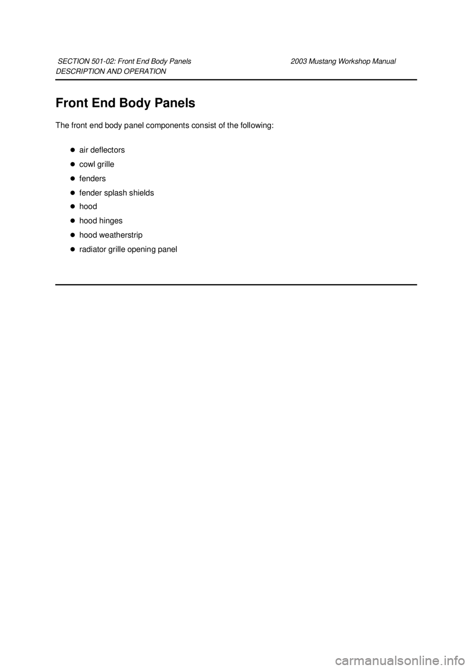 FORD MUSTANG 2003  Workshop Manual DESCRIPTION AND OPERATION 
Front End Body Panels 
The front end body panel components consist of the following: 
�zair deflectors 
�z cowl grille 
�z fenders 
�z fender splash shields 
�z hood 
�z hoo