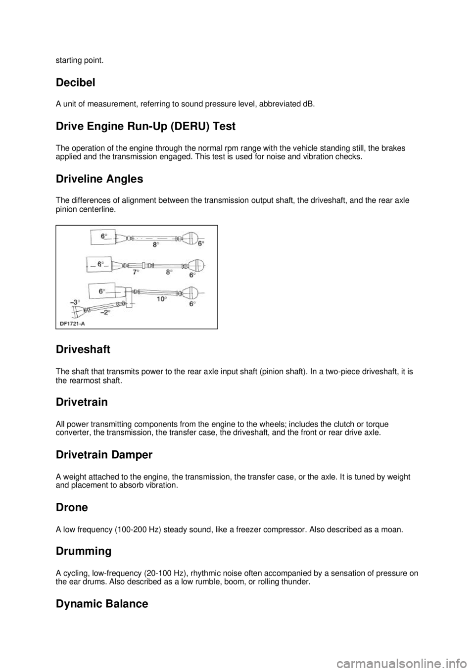 FORD MUSTANG 2003 User Guide starting point. 
Decibel 
A unit of measurement, referring to sound pressure level, abbreviated dB. 
Drive Engine Run-
Up (DERU) Test 
The operation of the engine through the normal rpm range with the