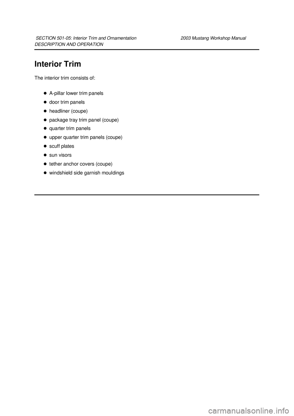 FORD MUSTANG 2003 Manual Online DESCRIPTION AND OPERATION 
Interior Trim 
The interior trim consists of: 
�zA-pillar lower trim panels 
�z door trim panels 
�z headliner (coupe) 
�z package tray trim panel (coupe) 
�z quarter trim p