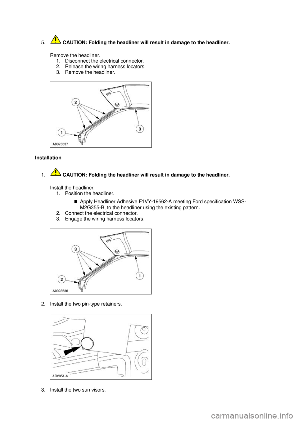 FORD MUSTANG 2003  Workshop Manual 5.
 CAUTION: Folding the headliner will result in damage to the headliner. 
Remove the headliner.  1. Disconnect the electrical connector. 
2. Release the wiring harness locators. 
3. Remove the headl