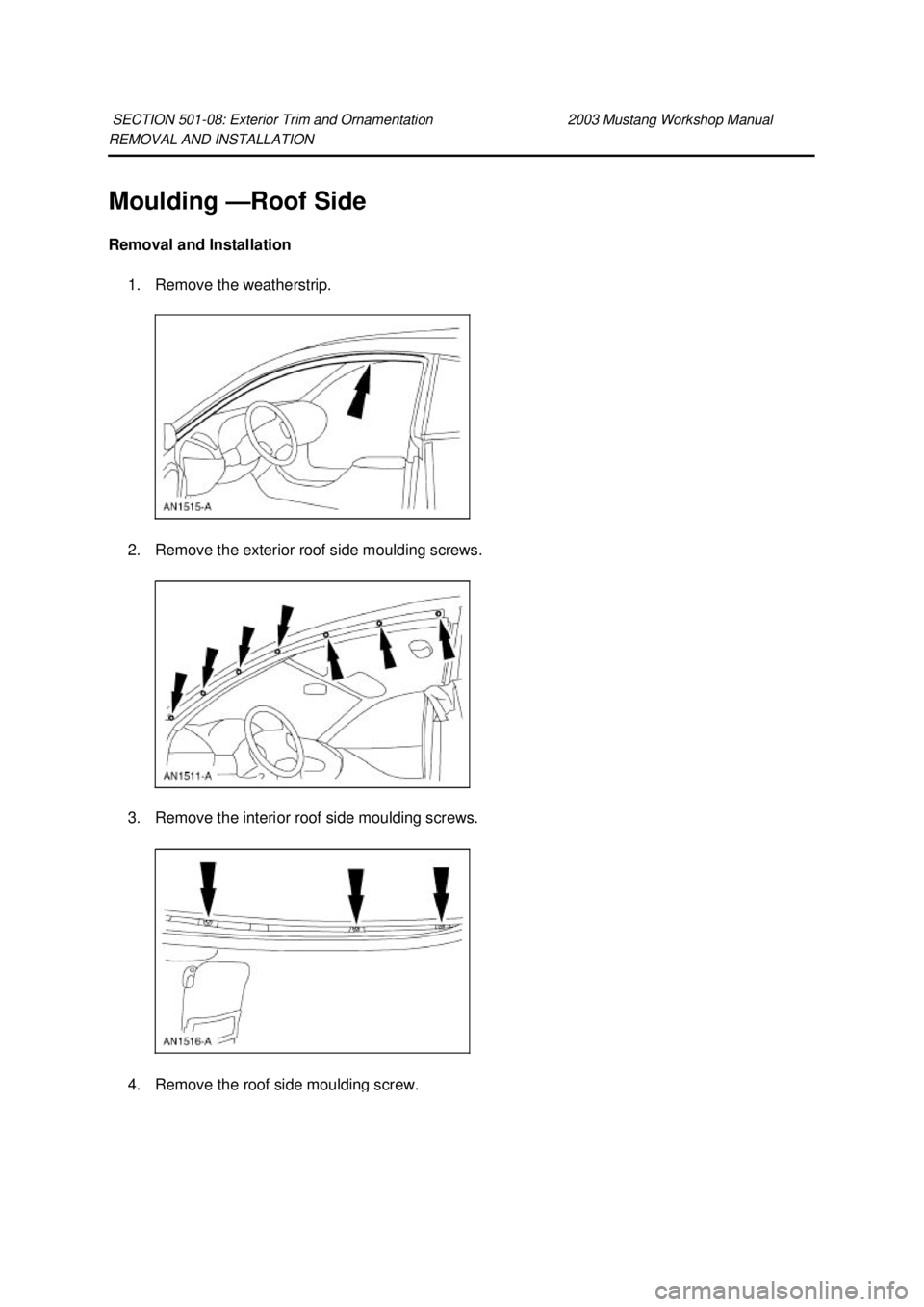 FORD MUSTANG 2003  Workshop Manual REMOVAL AND INSTALLATION 
Moulding —
Roof Side 
Removal and Installation  1. Remove the weatherstrip. 
2. Remove the exterior roof side moulding screws. 
3. Remove the interior roof side moulding sc