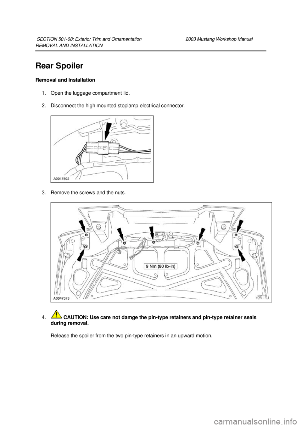 FORD MUSTANG 2003  Workshop Manual REMOVAL AND INSTALLATION 
Rear Spoiler 
Removal and Installation 
1. Open the luggage compartment lid. 
2. Disconnect the high mounted stoplamp electrical connector. 
3. Remove the screws and the nuts