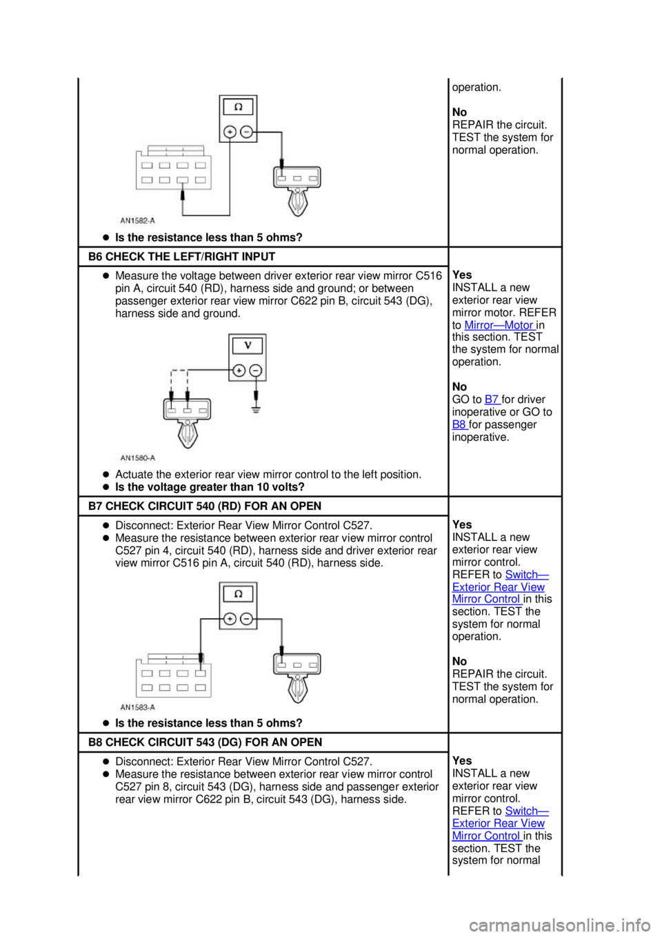 FORD MUSTANG 2003  Workshop Manual �z
Is the resistance less than 5 ohms?  operation. 
No 
REPAIR the circuit. 
TEST the system for 
normal operation. 
B6 CHECK THE LEFT/RIGHT INPUT 
�z
Measure the voltage between driver exterior rear 