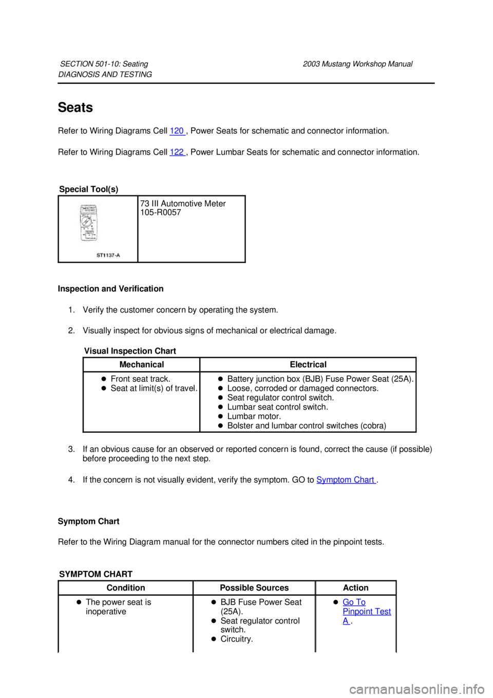 FORD MUSTANG 2003 User Guide DIAGNOSIS AND TESTING
Seats
Refer to Wiring Diagrams Cell
120 , Power Seats for schematic and connector information.
Refer to Wiring Diagrams Cell 122 , Power Lumbar Seats for schematic and con FORD MUSTANG 2003 User Guide DIAGNOSIS AND TESTING
Seats
Refer to Wiring Diagrams Cell
120 , Power Seats for schematic and connector information.
Refer to Wiring Diagrams Cell 122 , Power Lumbar Seats for schematic and con