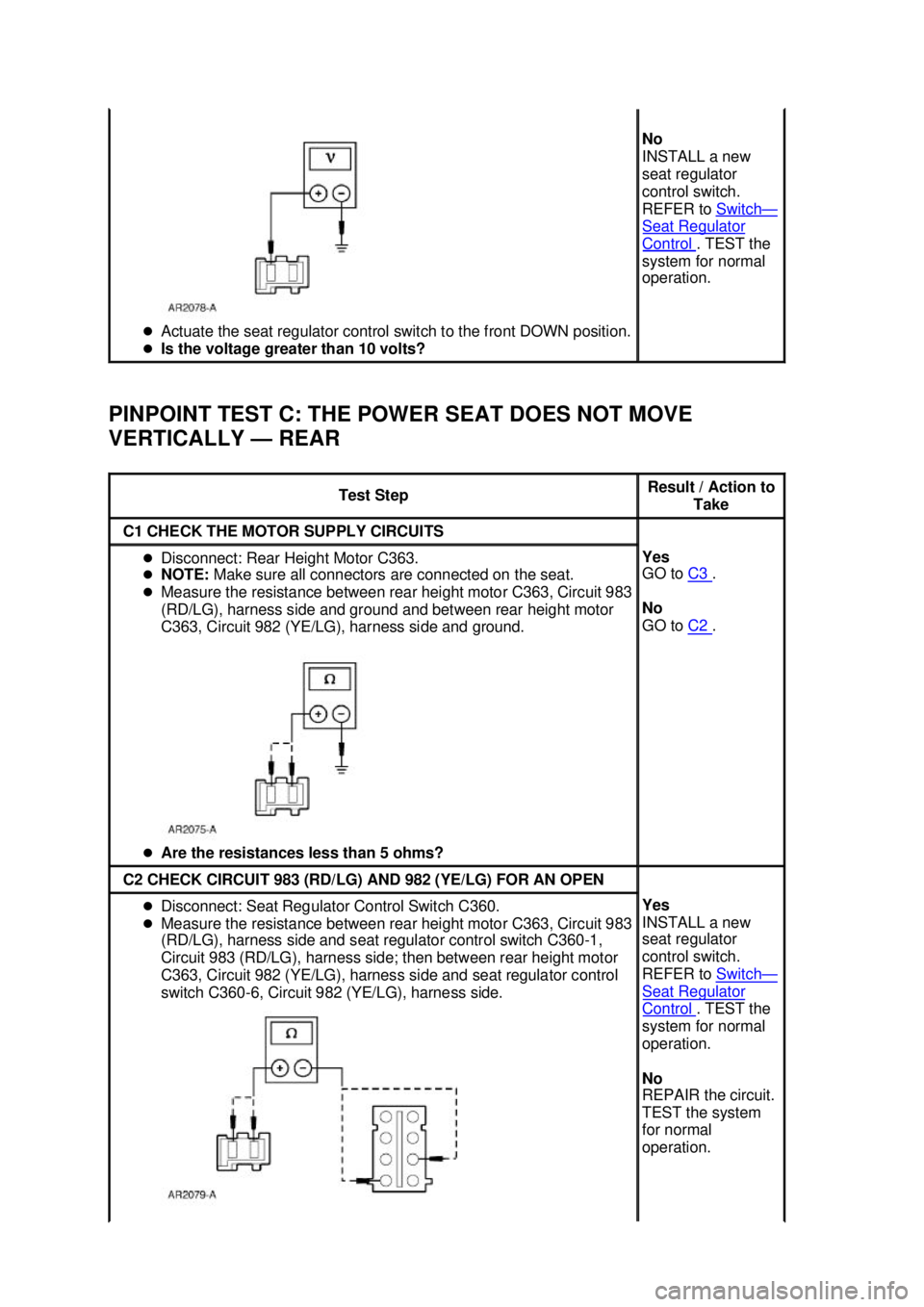 FORD MUSTANG 2003  Workshop Manual PINPOINT TEST C: THE POWER SEAT DOES NOT MOVE 
VERTICALLY —
REAR �z
Actuate the seat regulator control switch to the front DOWN position. 
�z Is the voltage greater than 10 volts?  No 
INSTALL a new