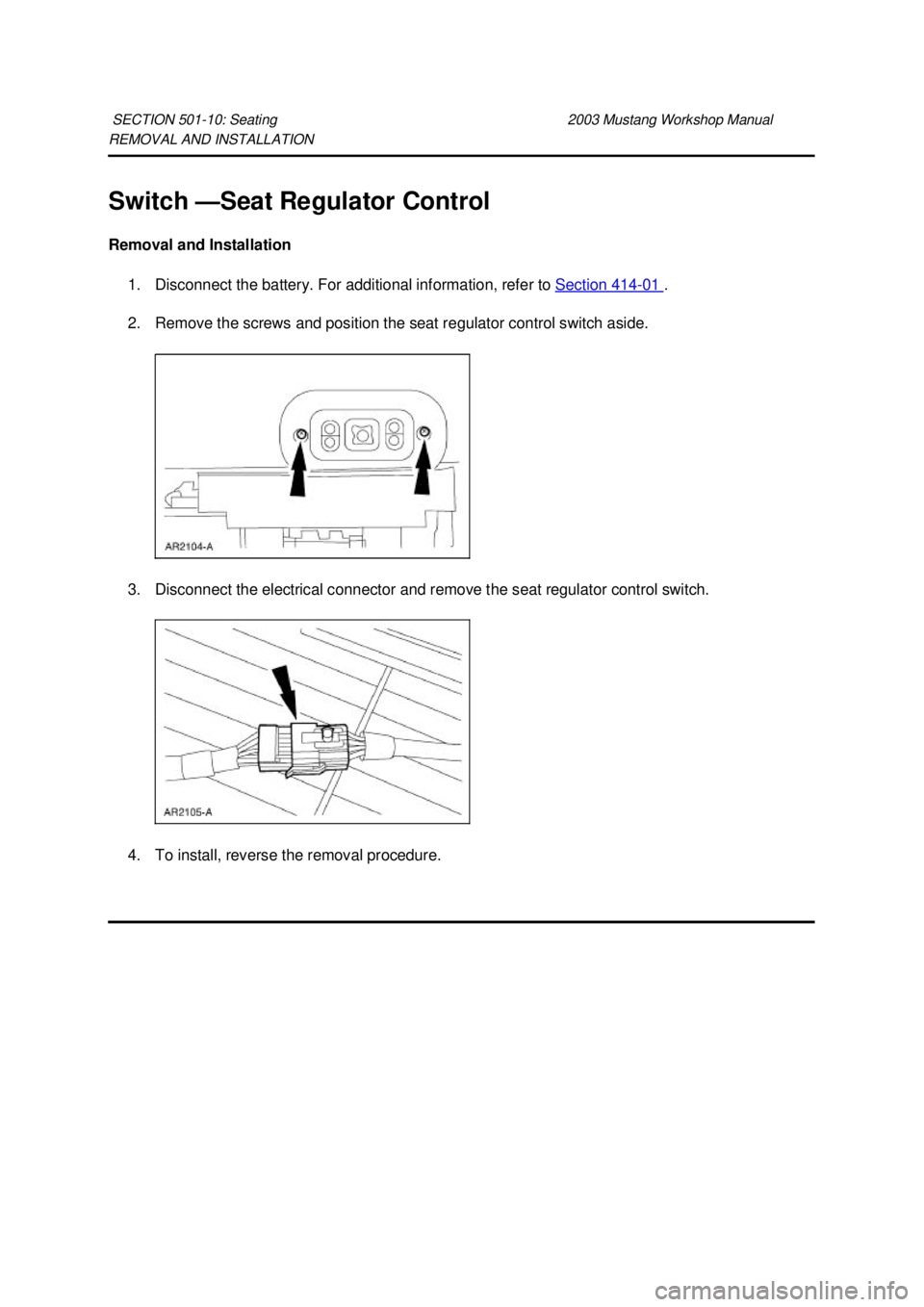 FORD MUSTANG 2003  Workshop Manual REMOVAL AND INSTALLATION 
Switch —
Seat Regulator Control 
Removal and Installation  1. Disconnect the battery. For additional information, refer to  Section 414 - 01  . 
2. Remove the screws and po