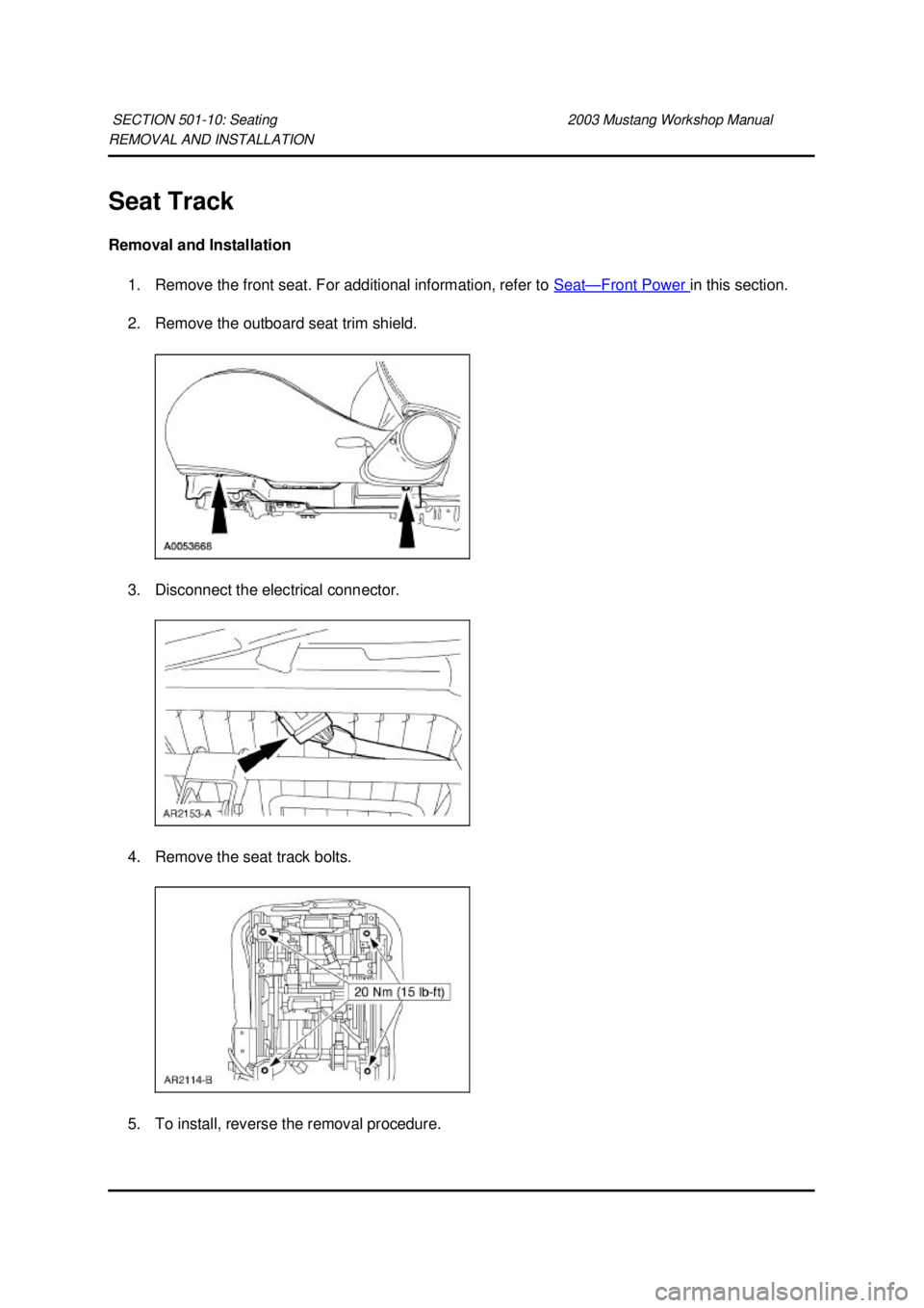 FORD MUSTANG 2003  Workshop Manual REMOVAL AND INSTALLATION 
Seat Track 
Removal and Installation 
1. Remove the front seat. For additional information, refer to  Seat — Front Power  in this section. 
2. Remove the outboard seat trim