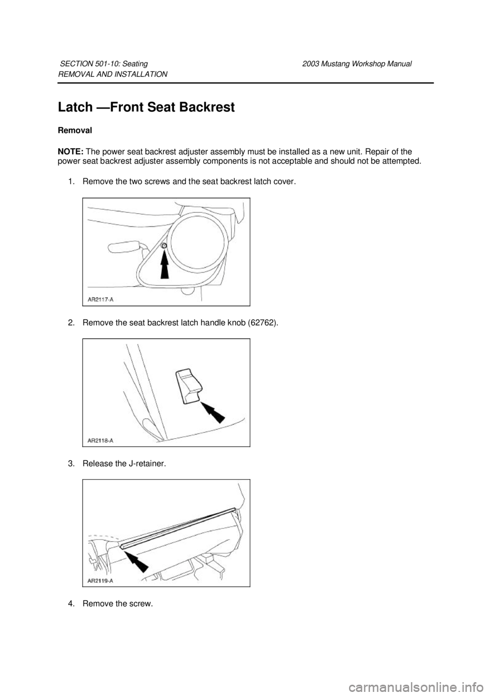 FORD MUSTANG 2003  Workshop Manual REMOVAL AND INSTALLATION 
Latch —
Front Seat Backrest 
Removal 
NOTE:  The power seat backrest adjuster assembly must be installed as a new unit. Repair of the 
power seat backrest adjuster assembly