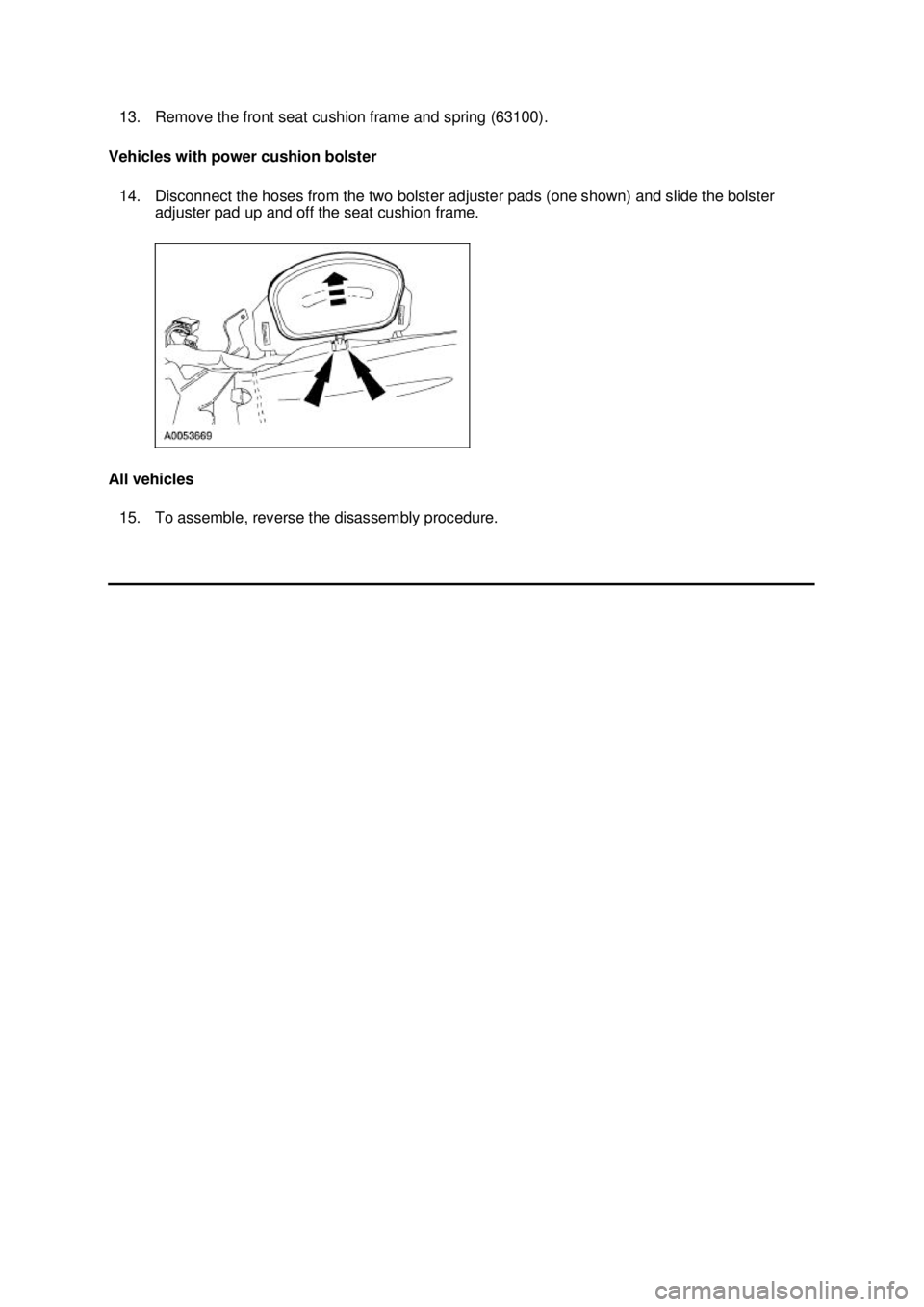 FORD MUSTANG 2003  Workshop Manual 13. Remove the front seat cushion frame and spring (63100). 
Vehicles with power cushion bolster  14. Disconnect the hoses from the two bolster adjuster pads (one shown) and slide the bolster  adjuste