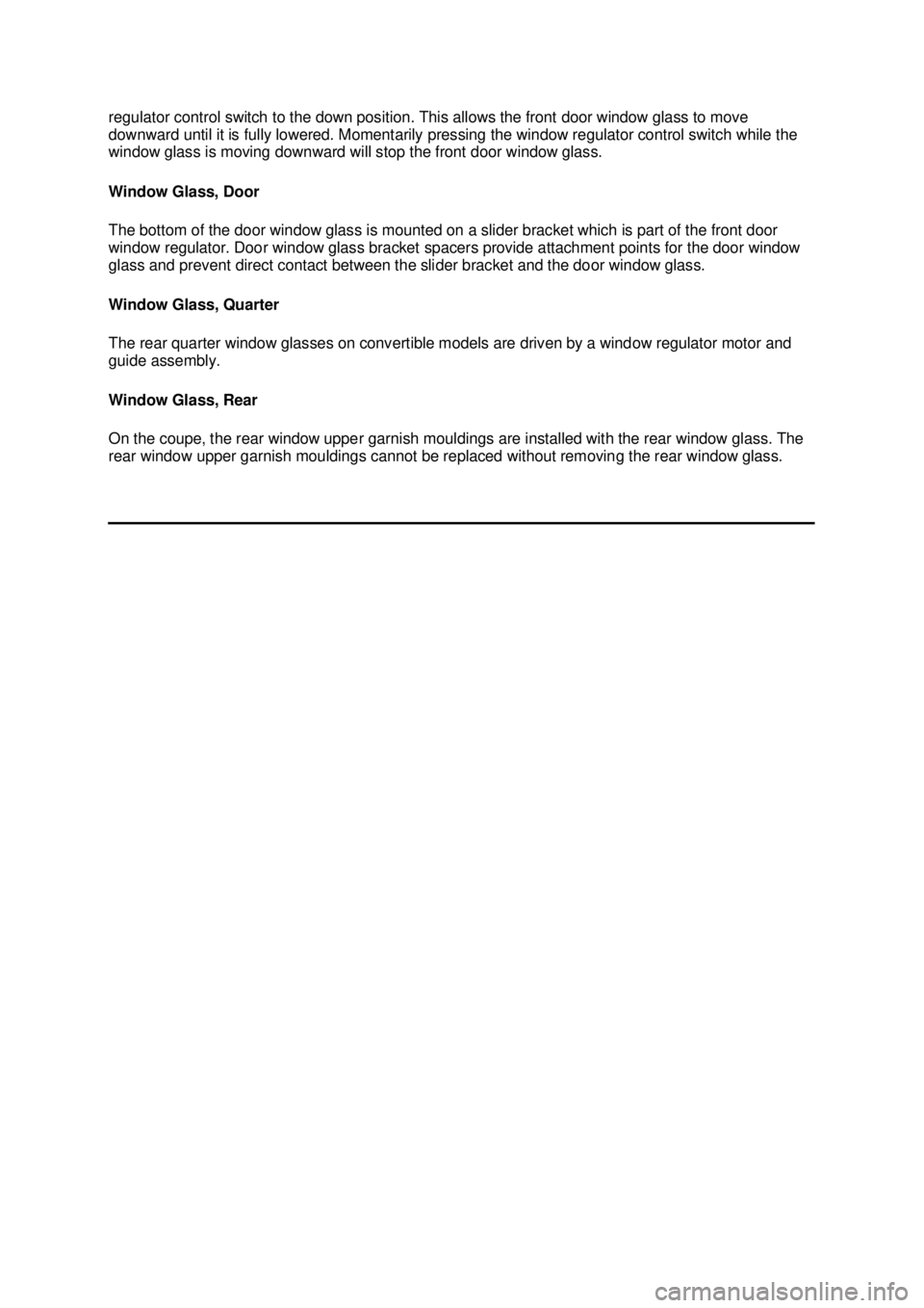 FORD MUSTANG 2003 Owners Manual regulator control switch to the down position. This allows the front door window glass to move 
downward until it is fully lowered. Momentarily pressing the window regulator control switch while the 
