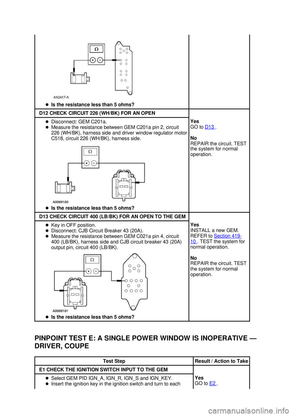 FORD MUSTANG 2003  Workshop Manual PINPOINT TEST E: A SINGLE POWER WINDOW IS INOPERATIVE —
DRIVER, COUPE  �z
Is the resistance less than 5 ohms?  D12 CHECK CIRCUIT 226 (WH/BK) FOR AN OPEN 
�z
Disconnect: GEM C201a. 
�z Measure the re
