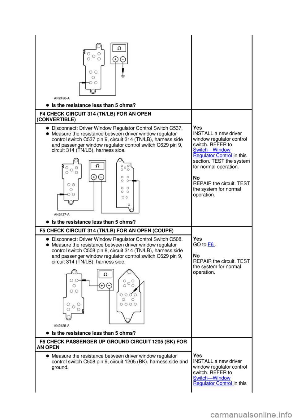 FORD MUSTANG 2003 Service Manual �z
Is the resistance less than 5 ohms?  F4 CHECK CIRCUIT 314 (TN/LB) FOR AN OPEN 
(CONVERTIBLE)  �z
Disconnect: Driver Window Regulator Control Switch C537. 
�z Measure the resistance between driver w