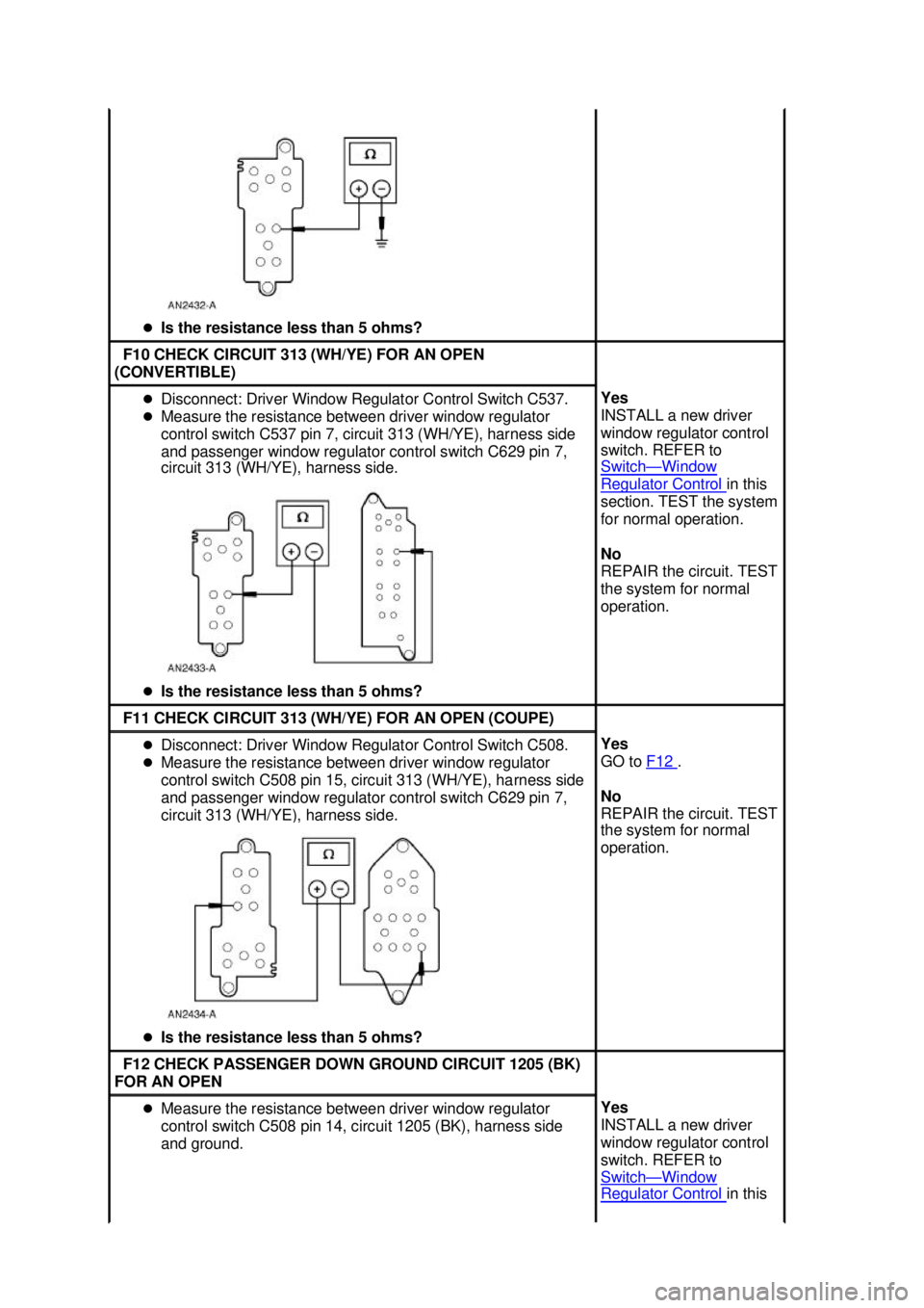 FORD MUSTANG 2003 Service Manual �z
Is the resistance less than 5 ohms?  F10 CHECK CIRCUIT 313 (WH/YE) FOR AN OPEN 
(CONVERTIBLE)  �z
Disconnect: Driver Window Regulator Control Switch C537. 
�z Measure the resistance between driver 