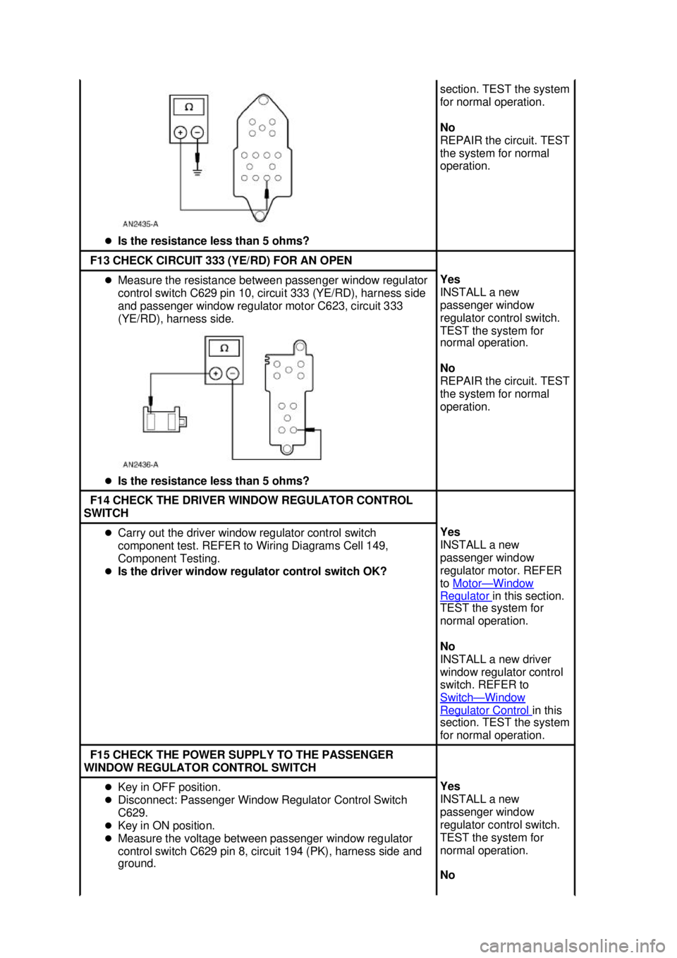 FORD MUSTANG 2003 Service Manual �z
Is the resistance less than 5 ohms?  section. TEST the system 
for normal operation. 
No 
REPAIR the circuit. TEST 
the system for normal 
operation. 
F13 CHECK CIRCUIT 333 (YE/RD) FOR AN OPEN 
�z
