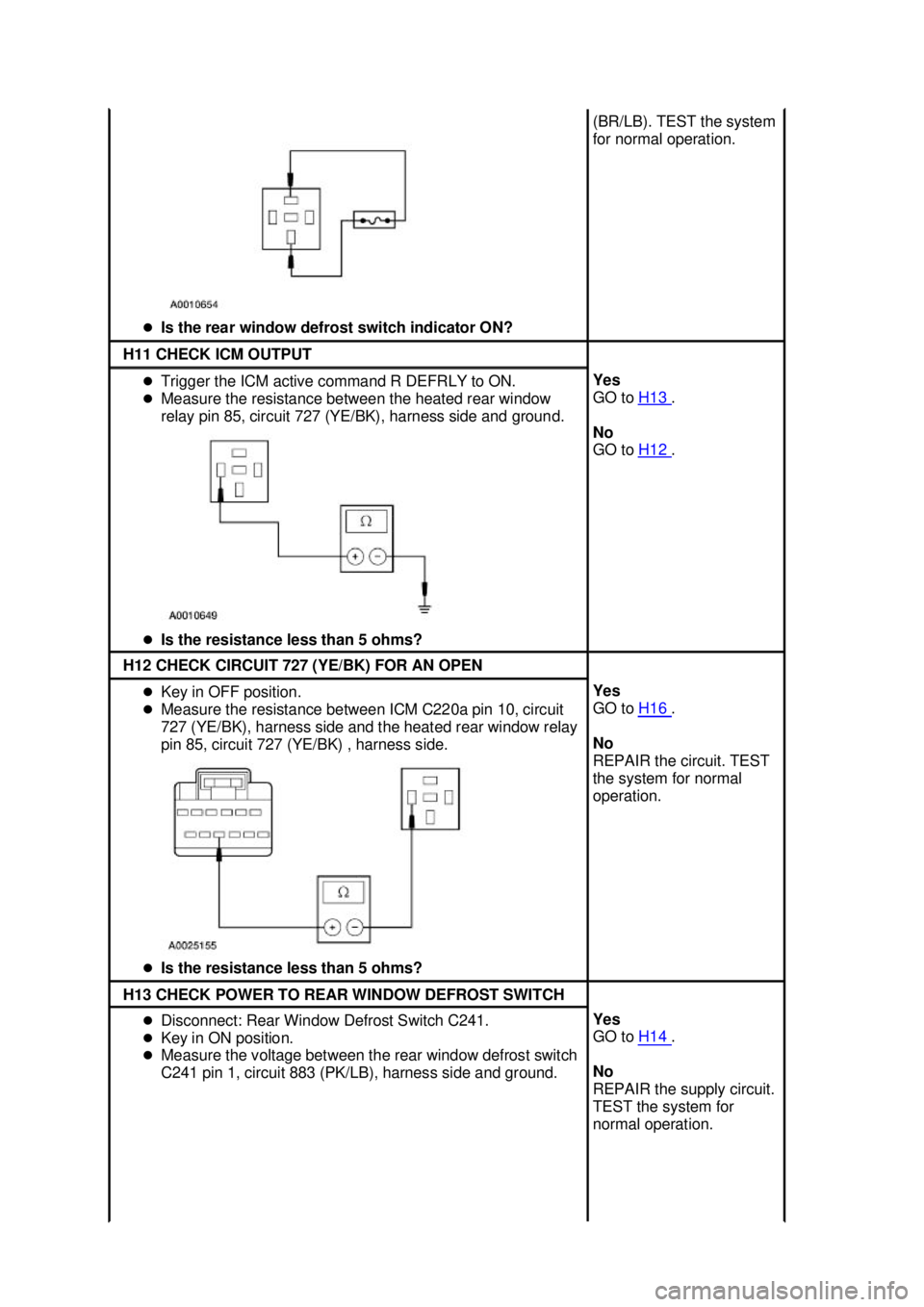 FORD MUSTANG 2003 Service Manual �z
Is the rear window defrost switch indicator ON?  (BR/LB). TEST the system 
for normal operation. 
H11 CHECK ICM OUTPUT 
�z
Trigger the ICM active command R DEFRLY to ON. 
�z Measure the resistance 