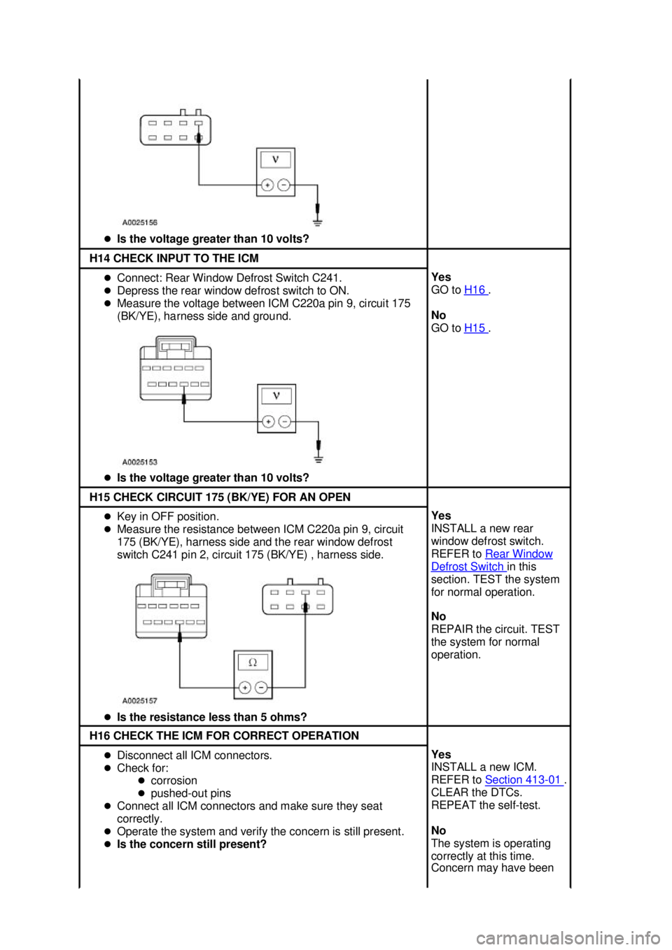 FORD MUSTANG 2003 Repair Manual �z
Is the voltage greater than 10 volts?  H14 CHECK INPUT TO THE ICM 
�z
Connect: Rear Window Defrost Switch C241. 
�z Depress the rear window defrost switch to ON. 
�z Measure the voltage between ICM