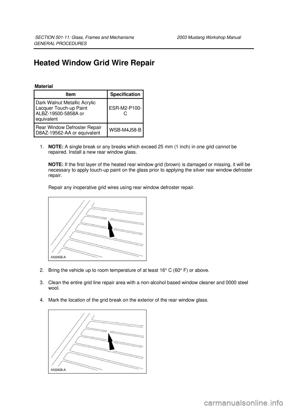 FORD MUSTANG 2003 Repair Manual GENERAL PROCEDURES 
Heated Window Grid Wire Repair 
1. NOTE:  A single break or any breaks which exceed 25 mm (1 inch) in one grid cannot be 
repaired. Install a new rear window glass. 
NOTE:  If the 