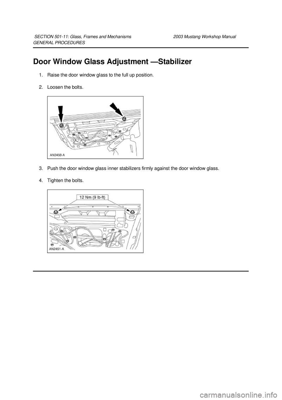 FORD MUSTANG 2003 Repair Manual GENERAL PROCEDURES
Door Window Glass Adjustment —
Stabilizer
1. Raise the door window glass to the full up position.
2. Loosen the bolts.
3. Push the door window glass inner stabilizers firmly a FORD MUSTANG 2003 Repair Manual GENERAL PROCEDURES
Door Window Glass Adjustment —
Stabilizer
1. Raise the door window glass to the full up position.
2. Loosen the bolts.
3. Push the door window glass inner stabilizers firmly a