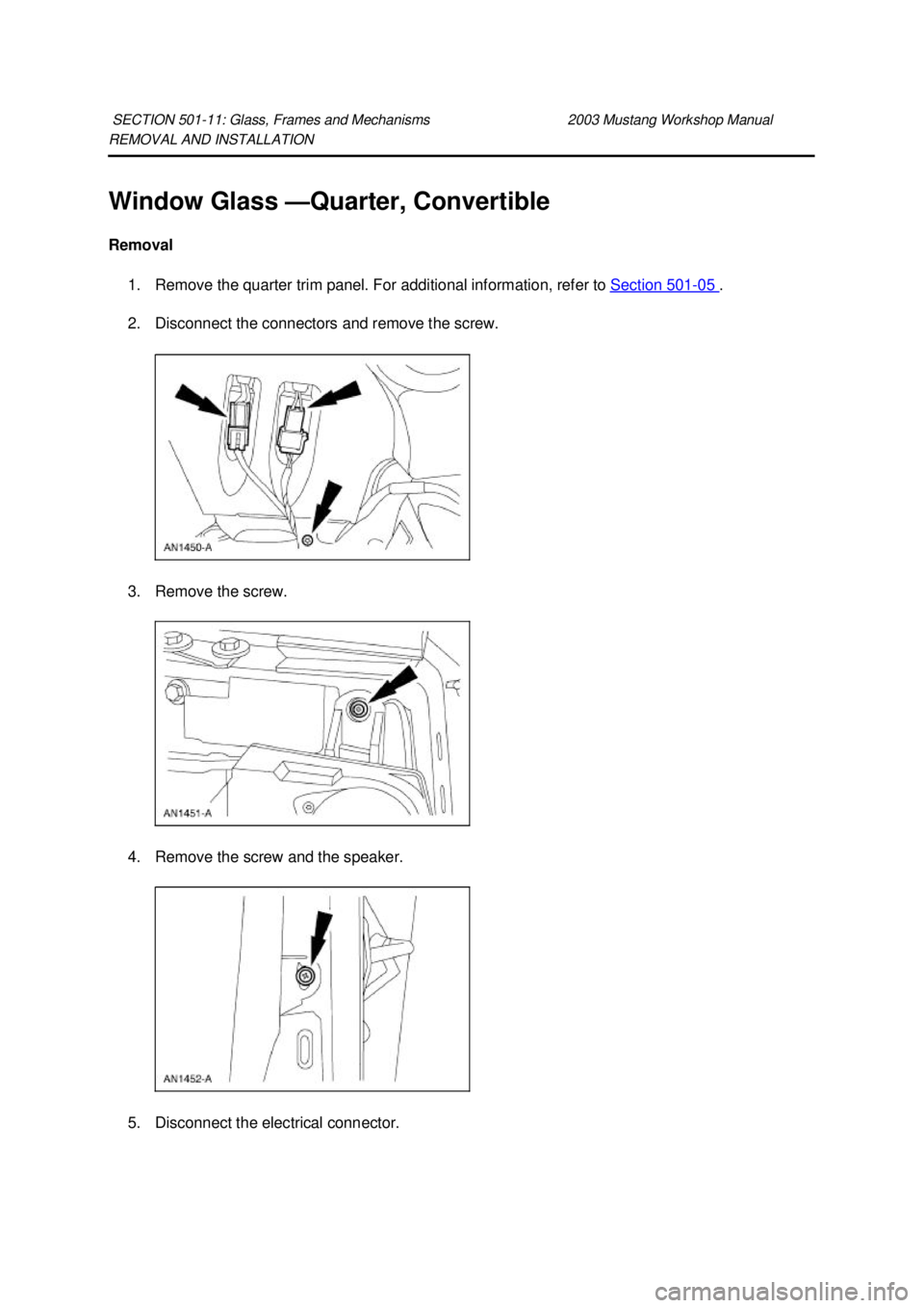 FORD MUSTANG 2003 Manual PDF REMOVAL AND INSTALLATION 
Window Glass —
Quarter, Convertible 
Removal  1. Remove the quarter trim panel. For additional information, refer to Section 501 - 05  . 
2. Disconnect the connectors and r