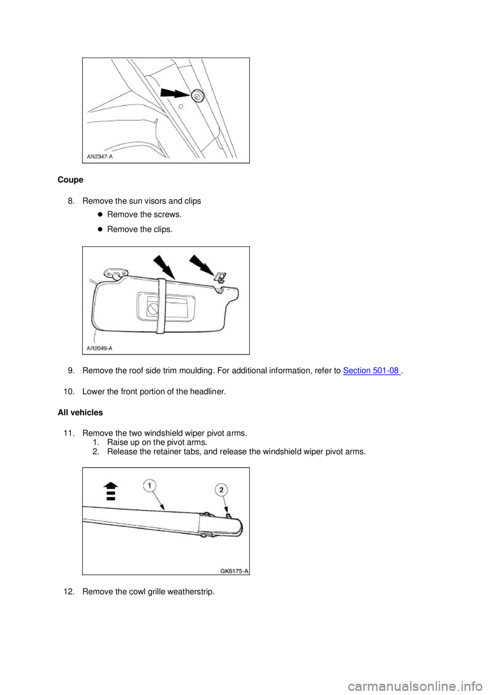 FORD MUSTANG 2003  Workshop Manual Coupe 
8. Remove the sun visors and clips  �zRemove the screws. 
�z Remove the clips. 
9. Remove the roof side trim moulding. For additional information, refer to  Section 501 - 08  . 
10. Lower the f