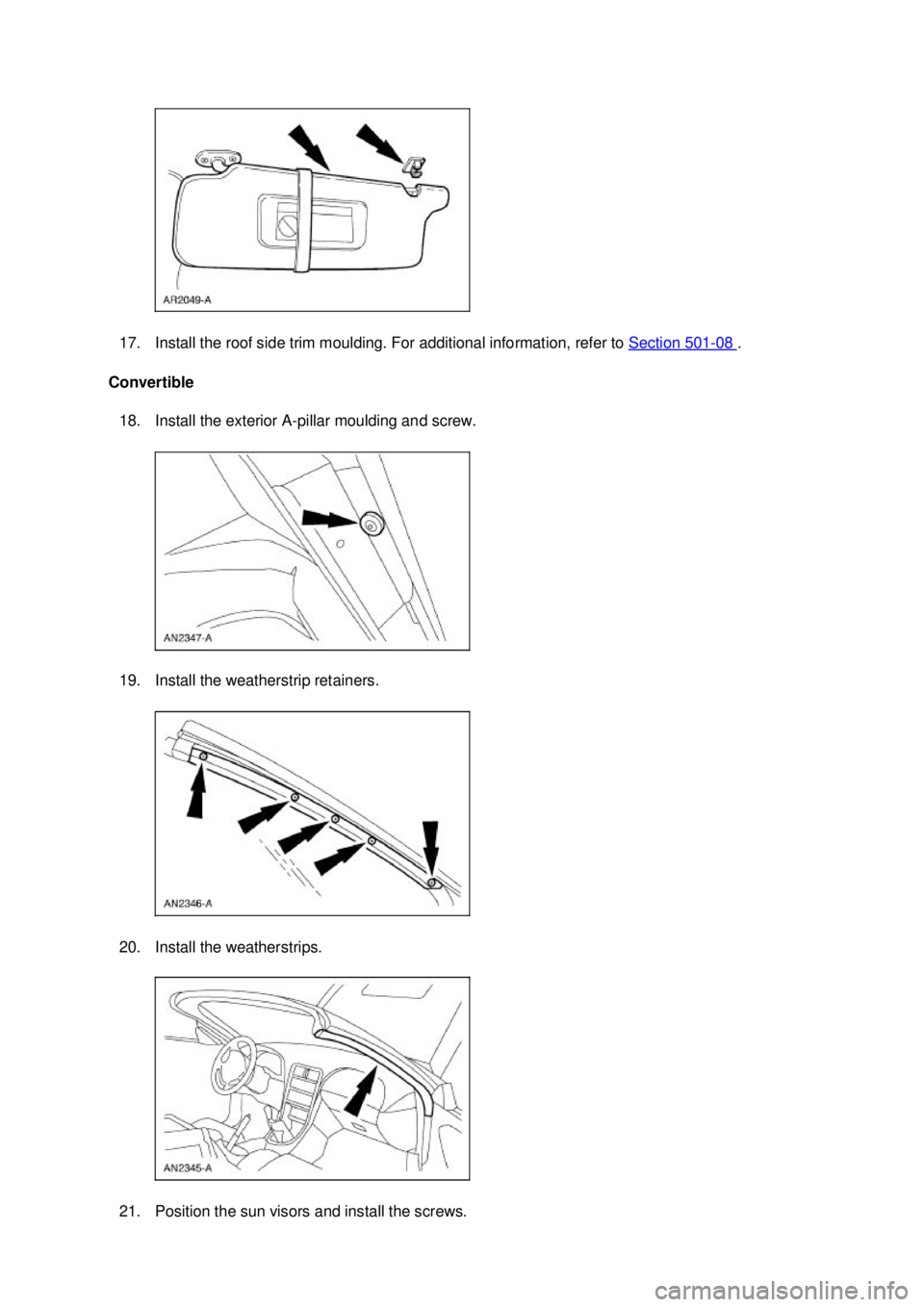 FORD MUSTANG 2003  Workshop Manual 17. Install the roof side trim moulding. For additional information, refer to 
Section 501 - 08  . 
Convertible  18. Install the exterior A- pillar moulding and screw. 
19. Install the weatherstrip re